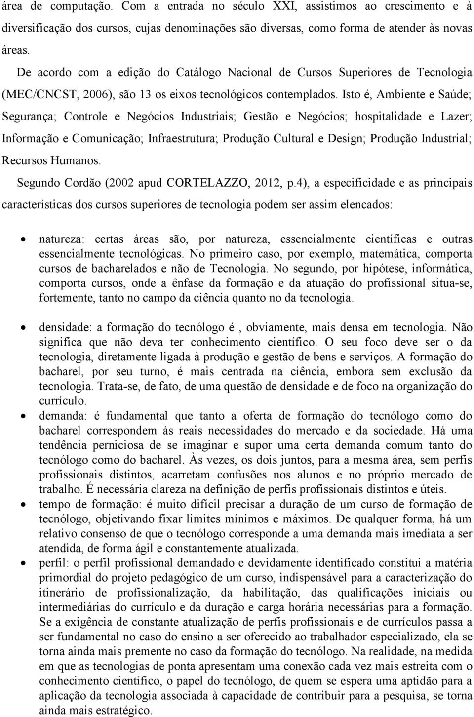 Isto é, Ambiente e Saúde; Segurança; Controle e Negócios Industriais; Gestão e Negócios; hospitalidade e Lazer; Informação e Comunicação; Infraestrutura; Produção Cultural e Design; Produção