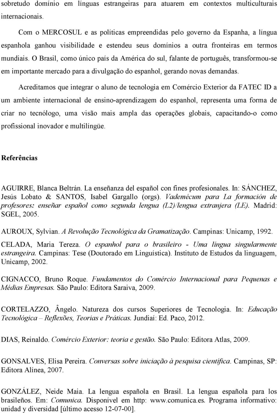 O Brasil, como único país da América do sul, falante de português, transformou-se em importante mercado para a divulgação do espanhol, gerando novas demandas.