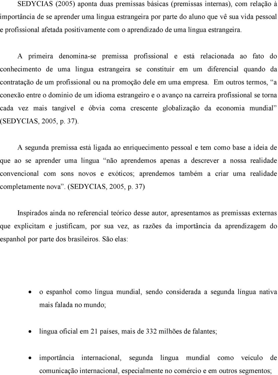 A primeira denomina-se premissa profissional e está relacionada ao fato do conhecimento de uma língua estrangeira se constituir em um diferencial quando da contratação de um profissional ou na