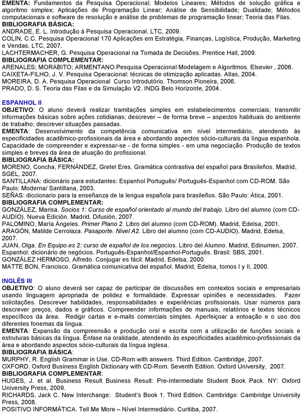 2009. COLIN, C.C. Pesquisa Operacional 170 Aplicações em Estratégia, Finanças, Logística, Produção, Marketing e Vendas. LTC, 2007. LACHTERMACHER, G. Pesquisa Operacional na Tomada de Decisões.