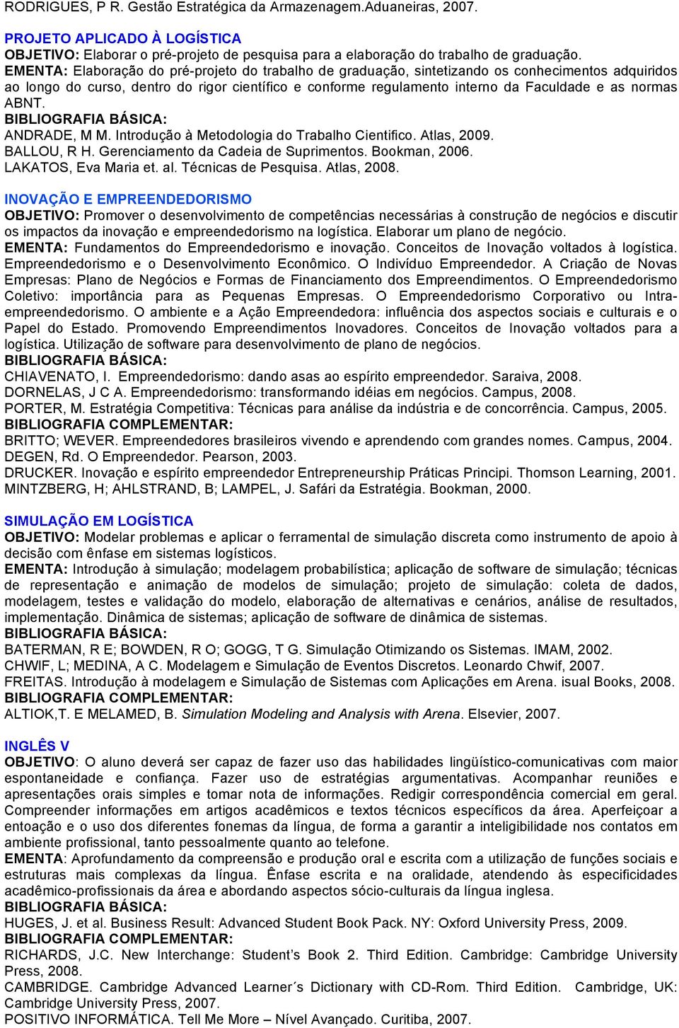 normas ABNT. ANDRADE, M M. Introdução à Metodologia do Trabalho Cientifico. Atlas, 2009. BALLOU, R H. Gerenciamento da Cadeia de Suprimentos. Bookman, 2006. LAKATOS, Eva Maria et. al.