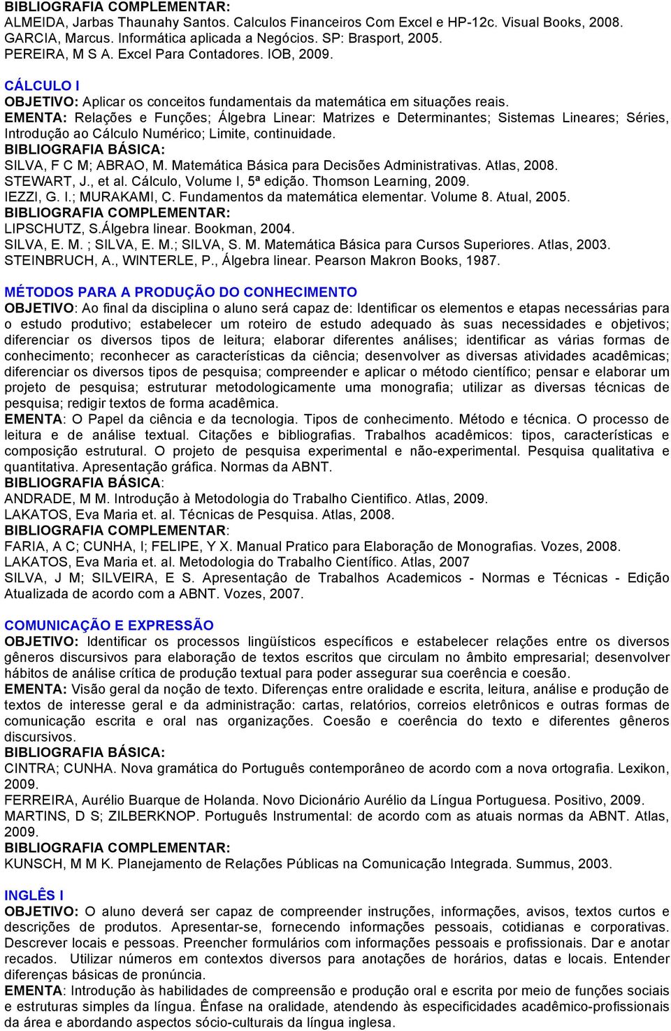 EMENTA: Relações e Funções; Álgebra Linear: Matrizes e Determinantes; Sistemas Lineares; Séries, Introdução ao Cálculo Numérico; Limite, continuidade. SILVA, F C M; ABRAO, M.