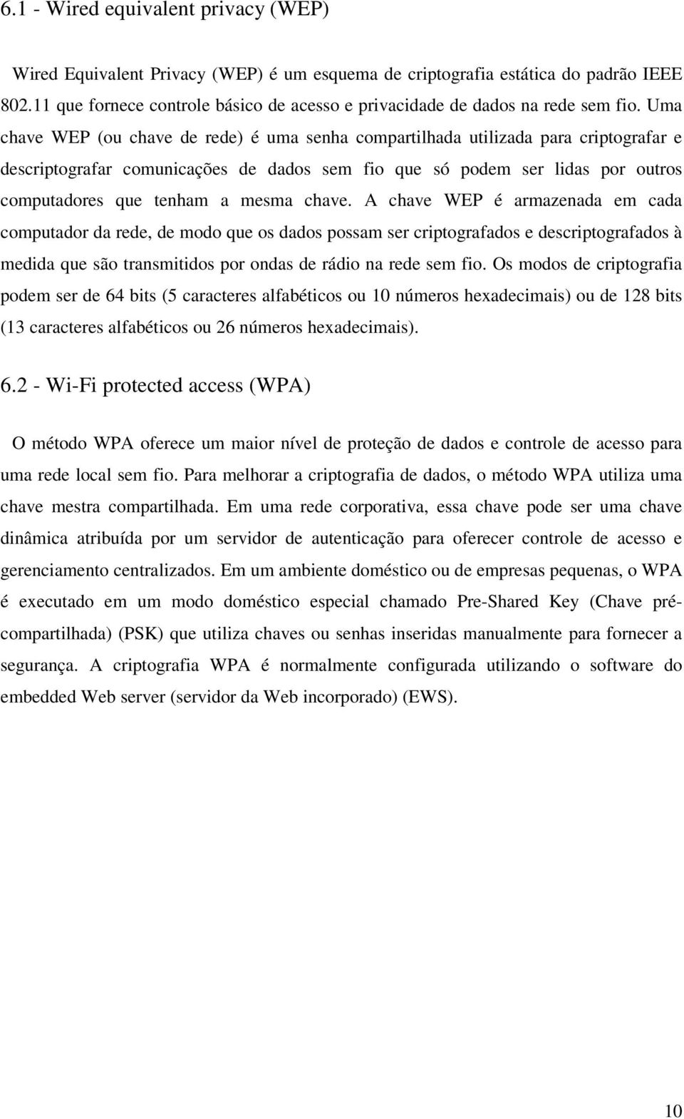 Uma chave WEP (ou chave de rede) é uma senha compartilhada utilizada para criptografar e descriptografar comunicações de dados sem fio que só podem ser lidas por outros computadores que tenham a