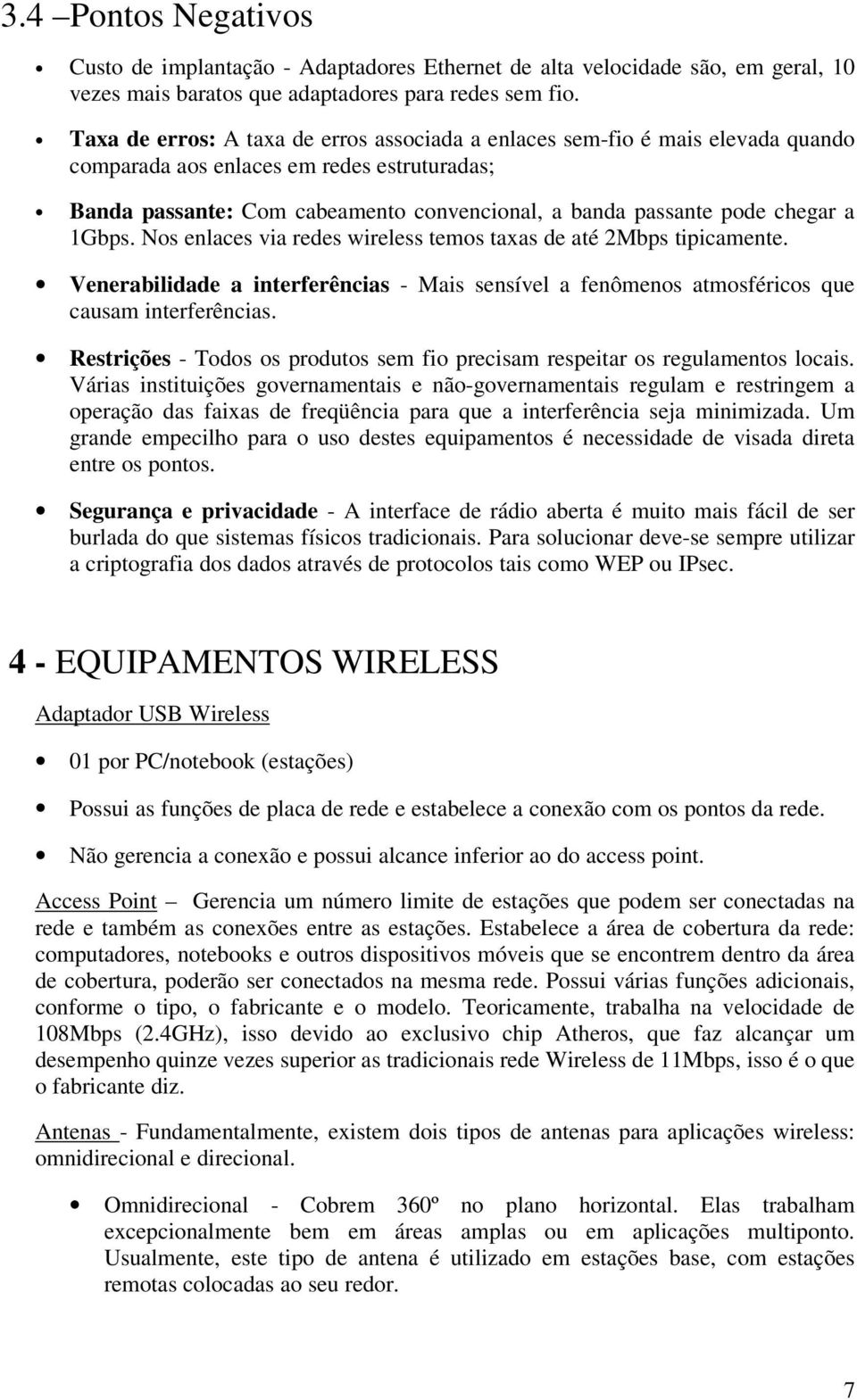 a 1Gbps. Nos enlaces via redes wireless temos taxas de até 2Mbps tipicamente. Venerabilidade a interferências - Mais sensível a fenômenos atmosféricos que causam interferências.