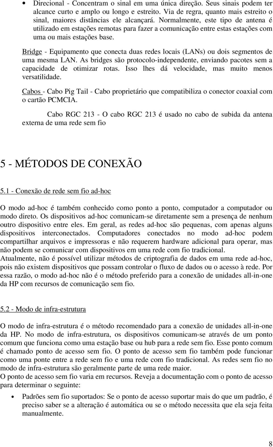 Bridge - Equipamento que conecta duas redes locais (LANs) ou dois segmentos de uma mesma LAN. As bridges são protocolo-independente, enviando pacotes sem a capacidade de otimizar rotas.