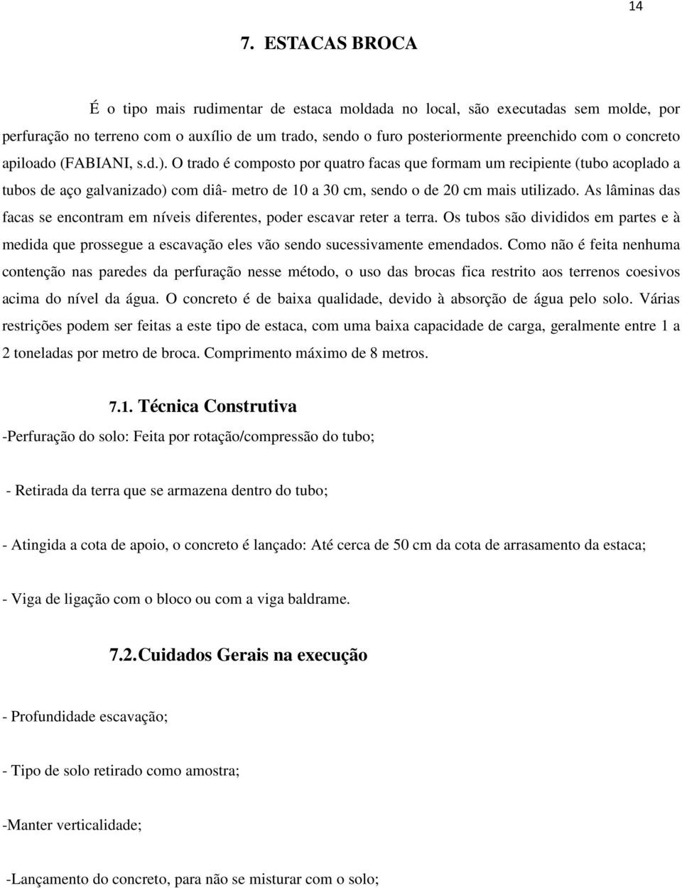 O trado é composto por quatro facas que formam um recipiente (tubo acoplado a tubos de aço galvanizado) com diâ- metro de 10 a 30 cm, sendo o de 20 cm mais utilizado.