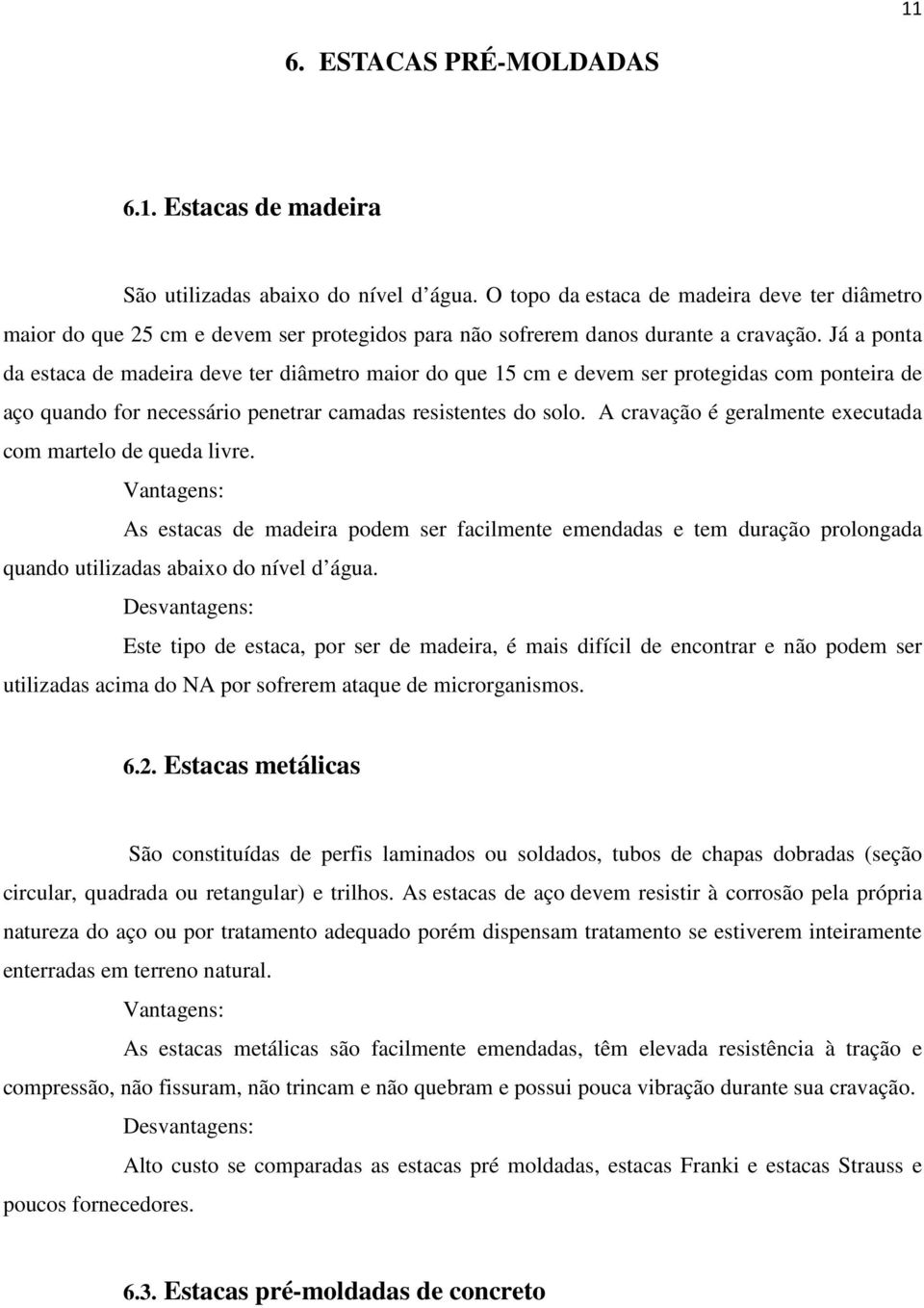 Já a ponta da estaca de madeira deve ter diâmetro maior do que 15 cm e devem ser protegidas com ponteira de aço quando for necessário penetrar camadas resistentes do solo.