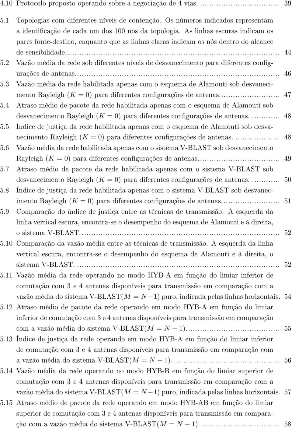 As linhas escuras indicam os pares fonte-destino, enquanto que as linhas claras indicam os nós dentro do alcance de sensibilidade... 44 5.