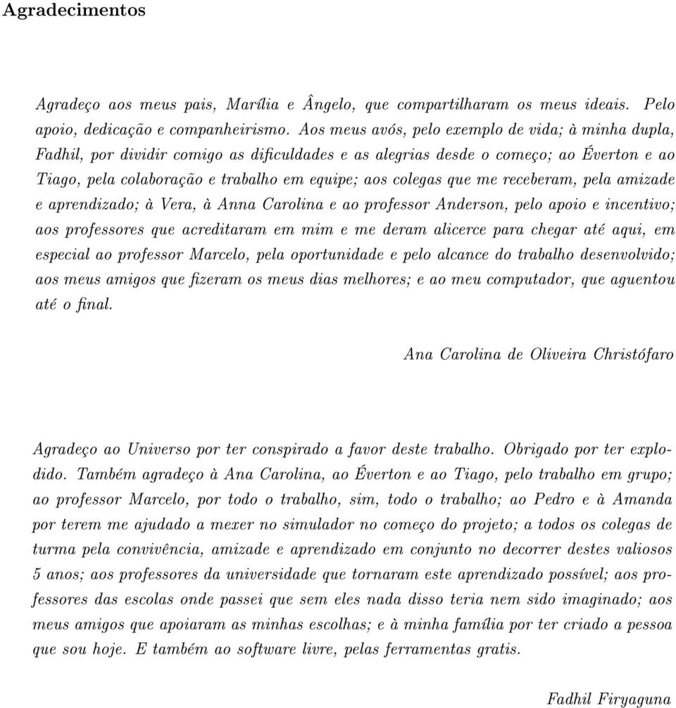 que me receberam, pela amizade e aprendizado; à Vera, à Anna Carolina e ao professor Anderson, pelo apoio e incentivo; aos professores que acreditaram em mim e me deram alicerce para chegar até aqui,