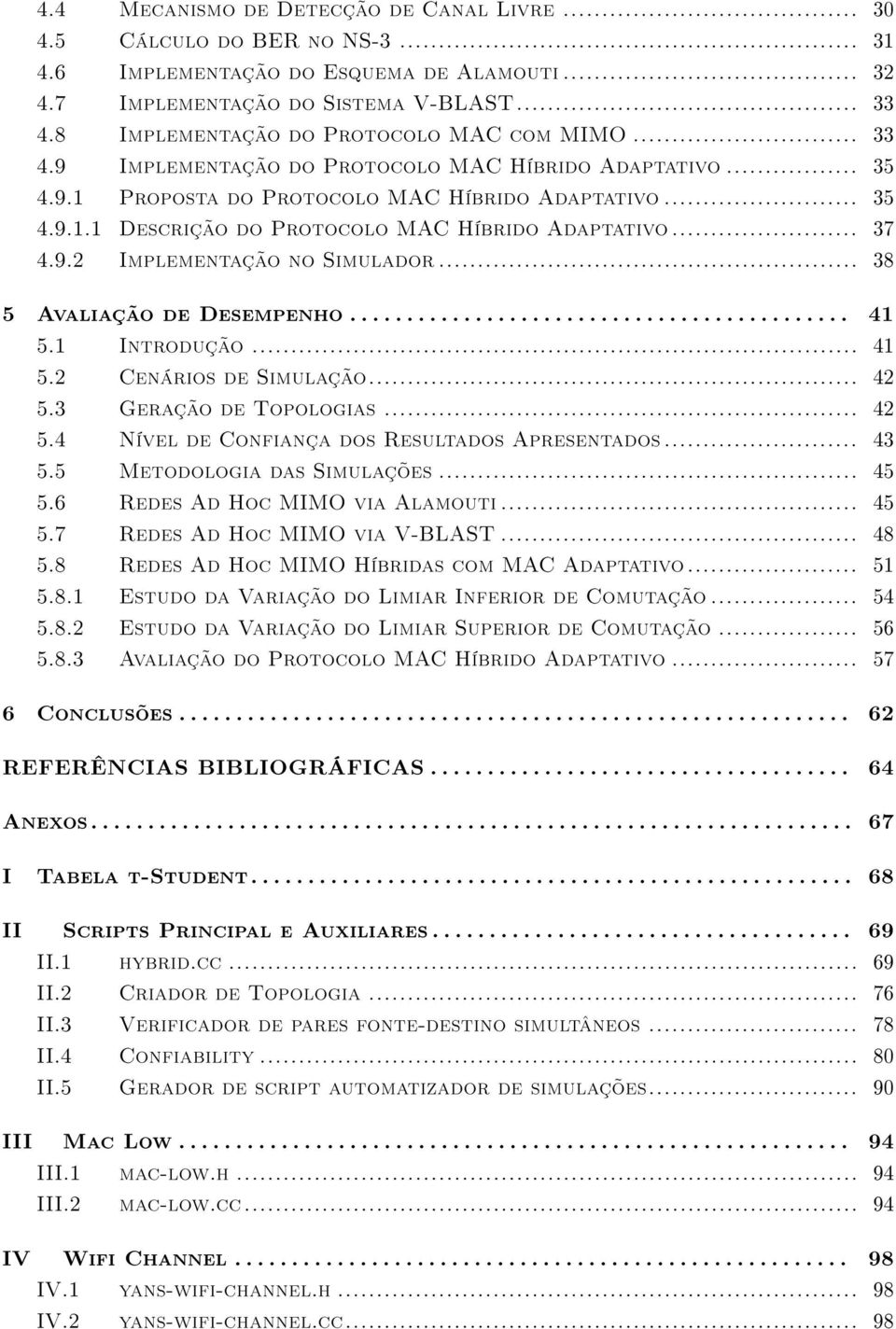 .. 37 4.9.2 Implementação no Simulador... 38 5 Avaliação de Desempenho............................................ 41 5.1 Introdução... 41 5.2 Cenários de Simulação... 42 5.3 Geração de Topologias.