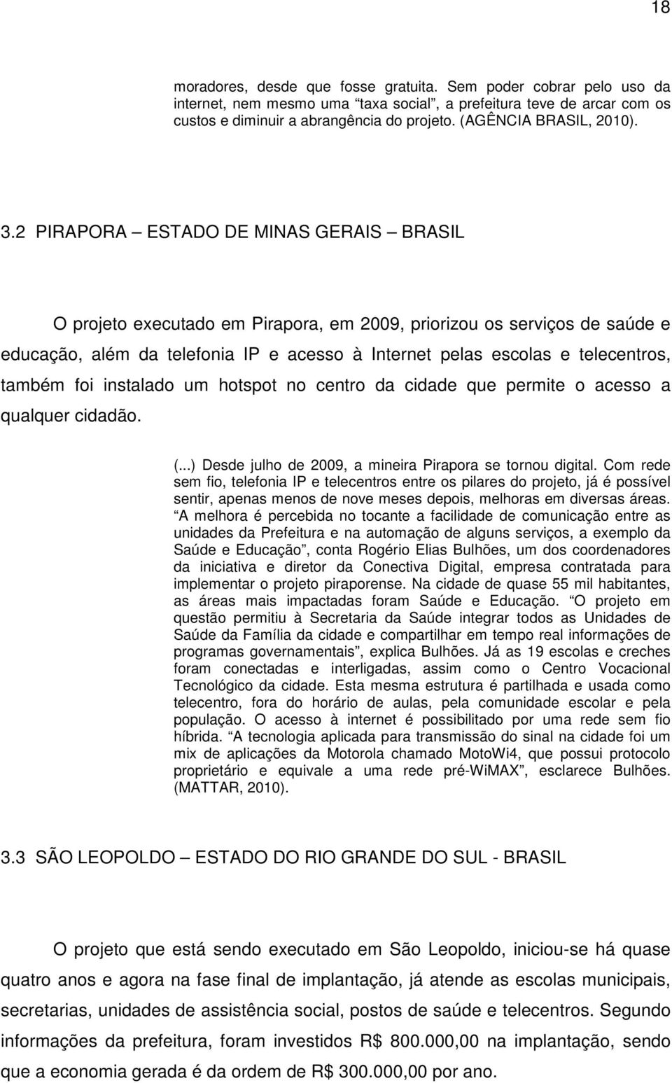 2 PIRAPORA ESTADO DE MINAS GERAIS BRASIL O projeto executado em Pirapora, em 2009, priorizou os serviços de saúde e educação, além da telefonia IP e acesso à Internet pelas escolas e telecentros,
