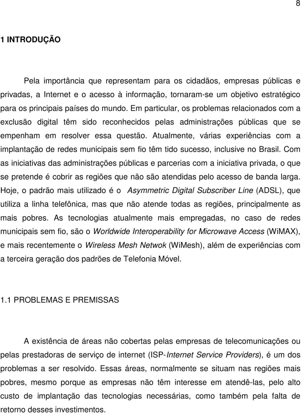 Atualmente, várias experiências com a implantação de redes municipais sem fio têm tido sucesso, inclusive no Brasil.
