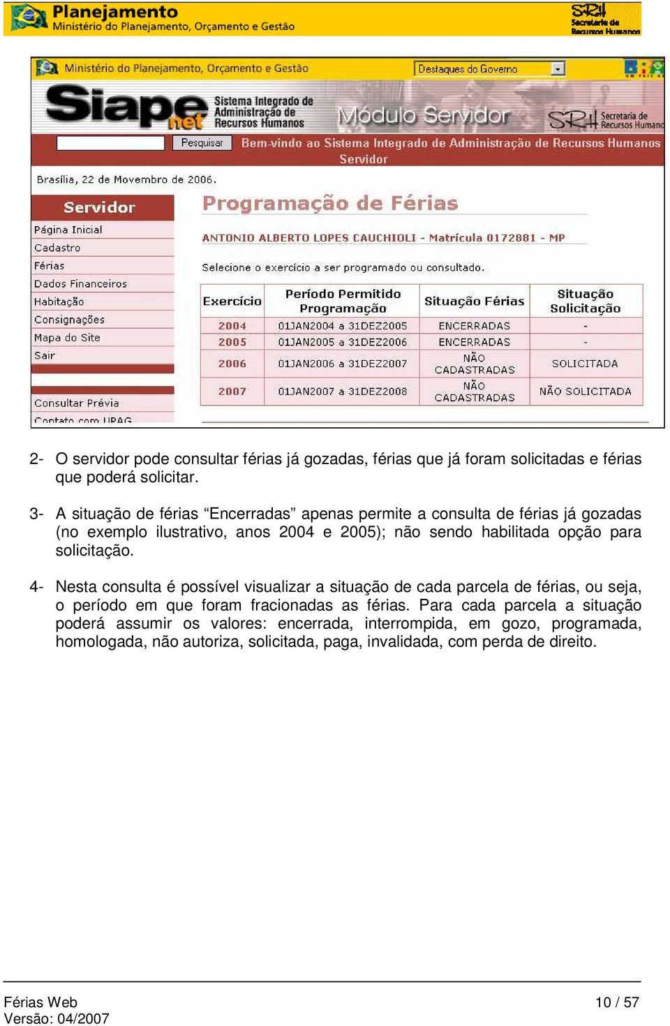 para solicitação. 4- Nesta consulta é possível visualizar a situação de cada parcela de férias, ou seja, o período em que foram fracionadas as férias.