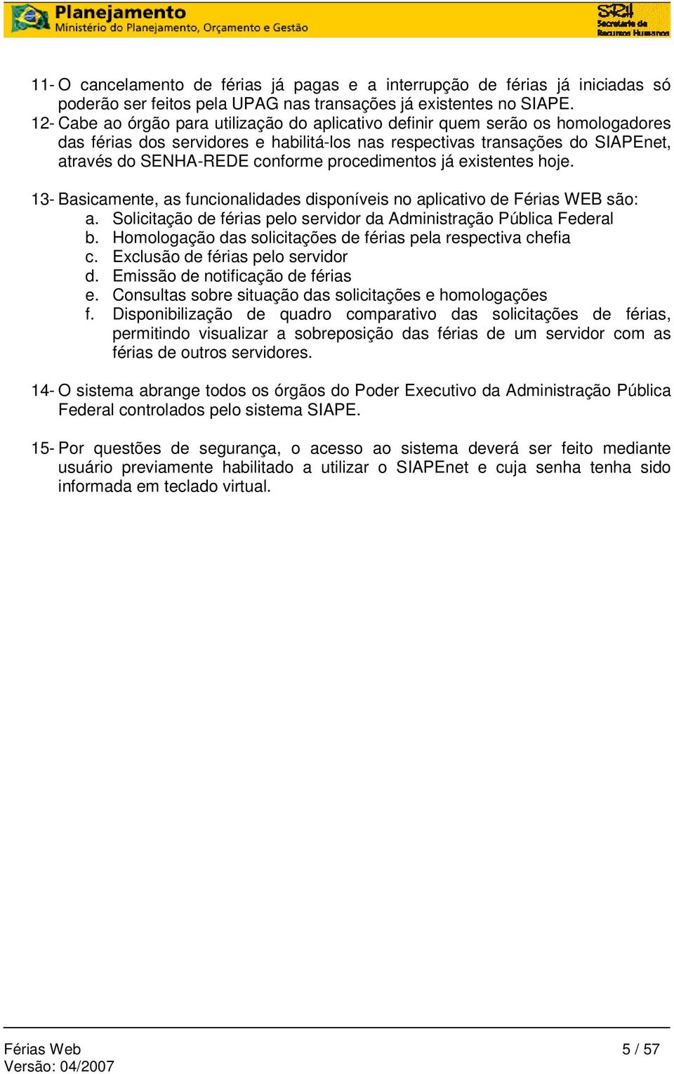 procedimentos já existentes hoje. 13- Basicamente, as funcionalidades disponíveis no aplicativo de Férias WEB são: a. Solicitação de férias pelo servidor da Administração Pública Federal b.