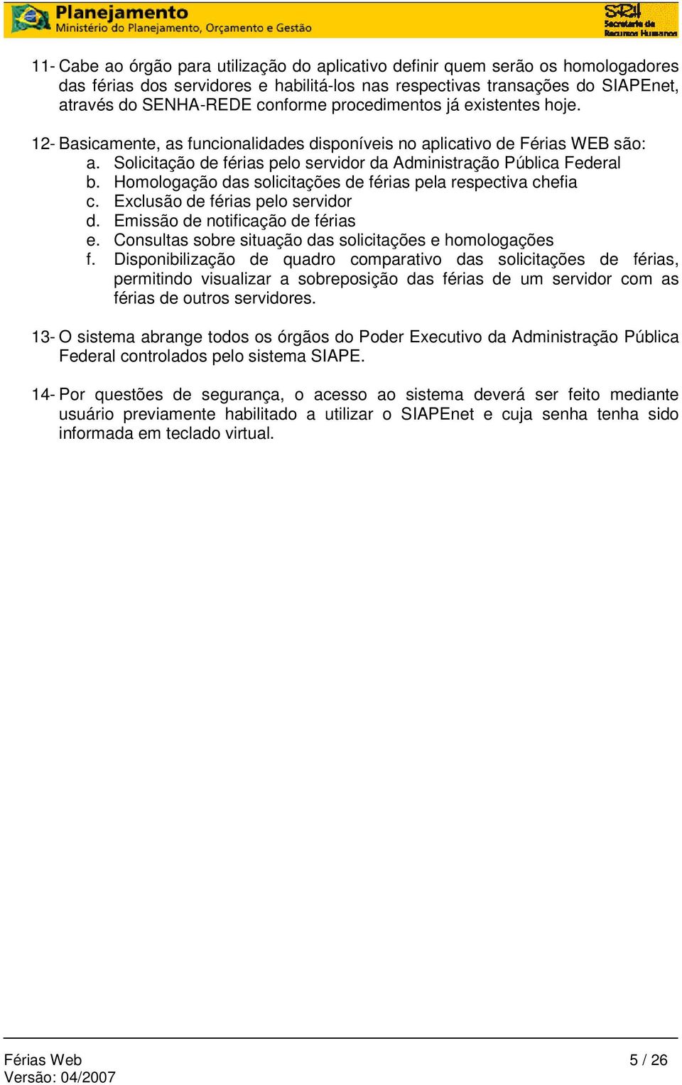 Homologação das solicitações de férias pela respectiva chefia c. Exclusão de férias pelo servidor d. Emissão de notificação de férias e. Consultas sobre situação das solicitações e homologações f.