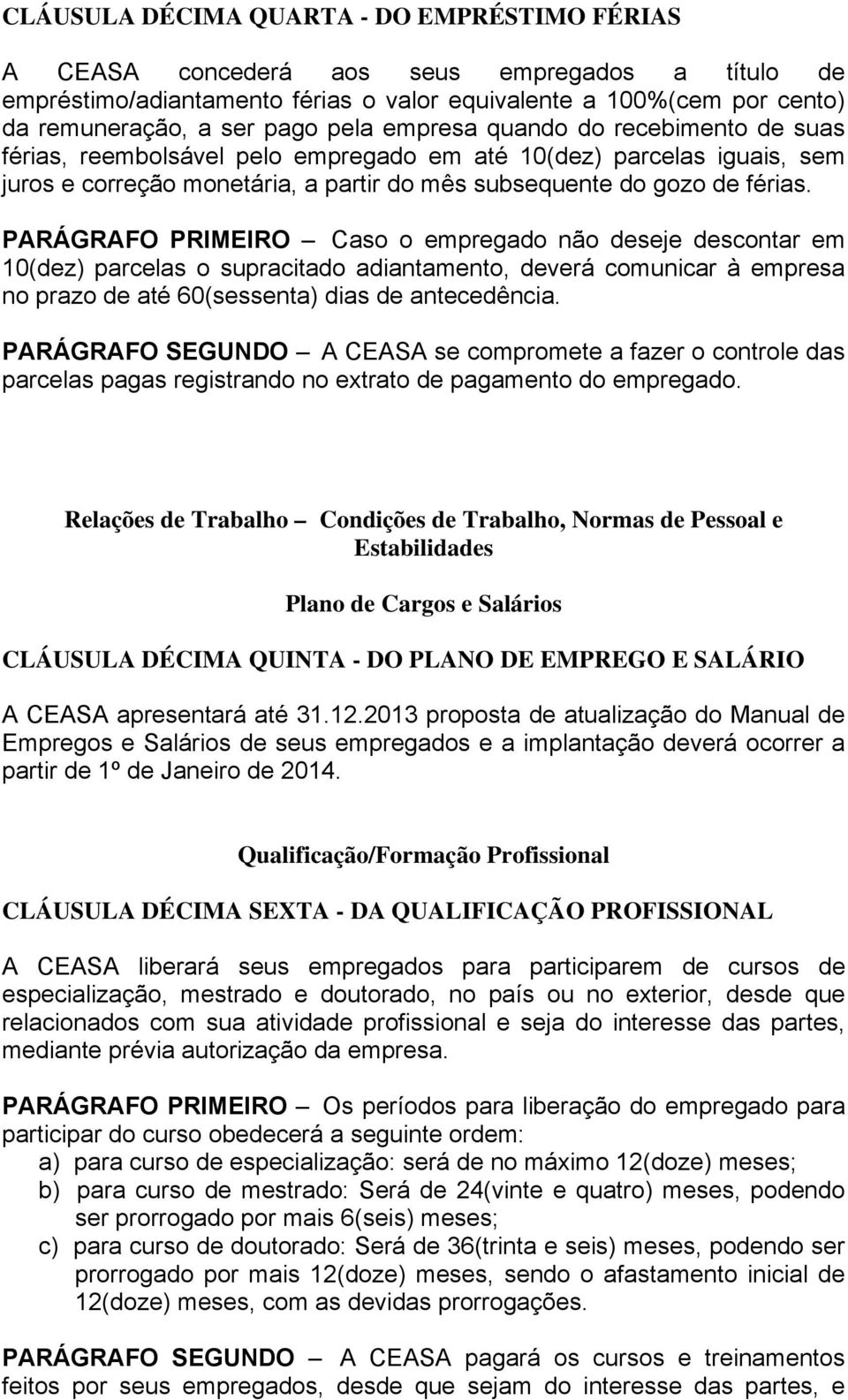 PARÁGRAFO PRIMEIRO Caso o empregado não deseje descontar em 10(dez) parcelas o supracitado adiantamento, deverá comunicar à empresa no prazo de até 60(sessenta) dias de antecedência.