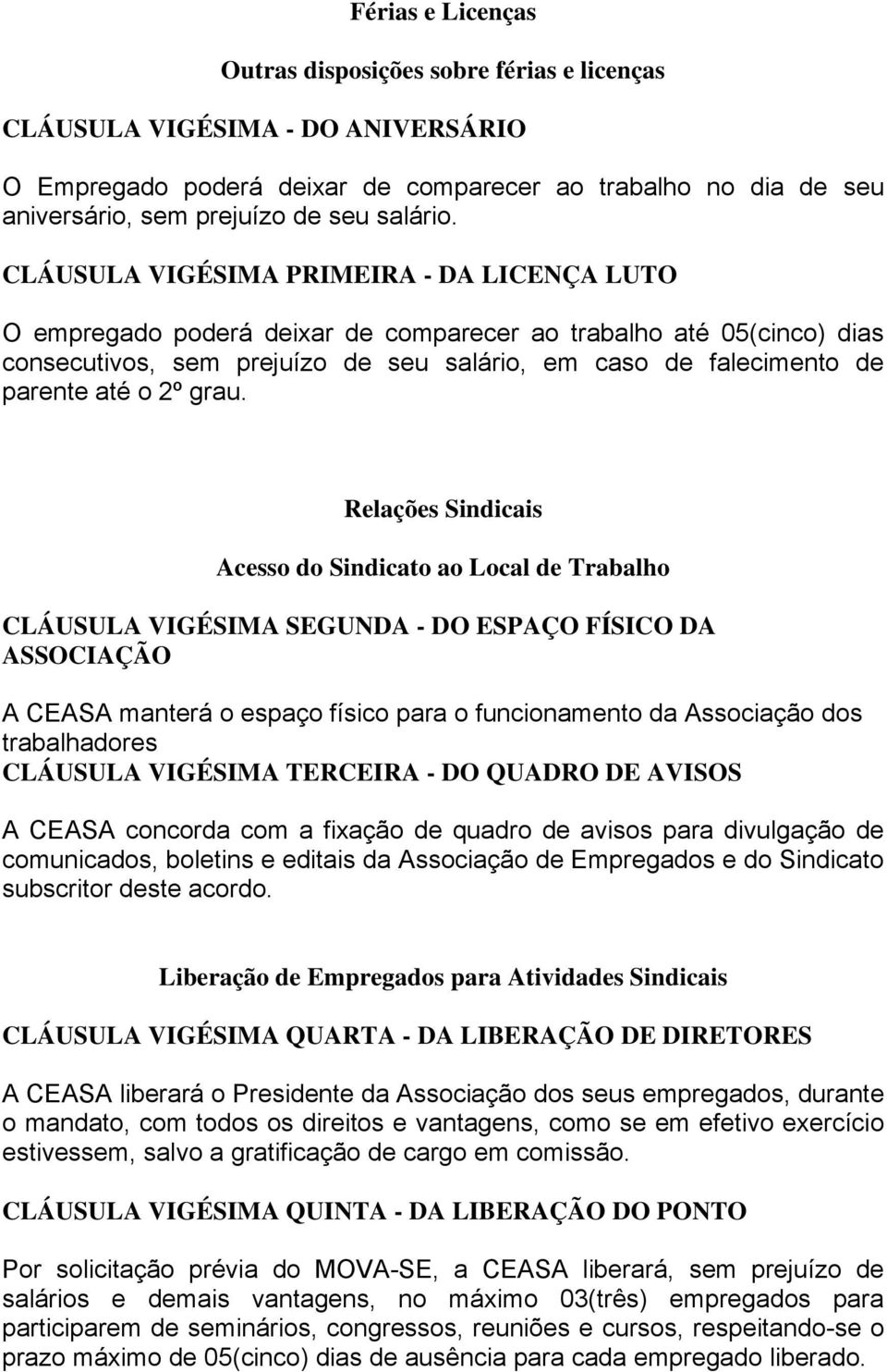 CLÁUSULA VIGÉSIMA PRIMEIRA - DA LICENÇA LUTO O empregado poderá deixar de comparecer ao trabalho até 05(cinco) dias consecutivos, sem prejuízo de seu salário, em caso de falecimento de parente até o