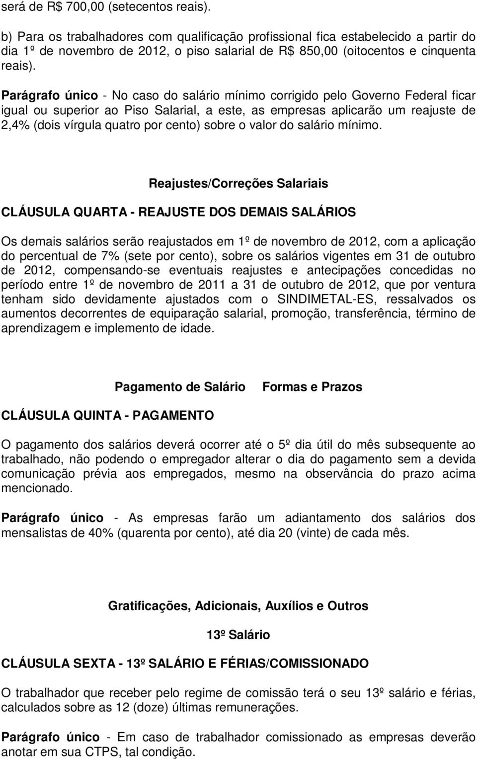 Parágrafo único - No caso do salário mínimo corrigido pelo Governo Federal ficar igual ou superior ao Piso Salarial, a este, as empresas aplicarão um reajuste de 2,4% (dois vírgula quatro por cento)