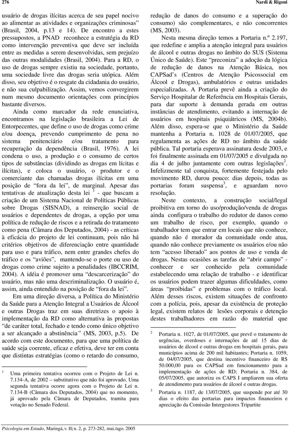 (Brasil, 2004). Para a RD, o uso de drogas sempre existiu na sociedade, portanto, uma sociedade livre das drogas seria utópica.