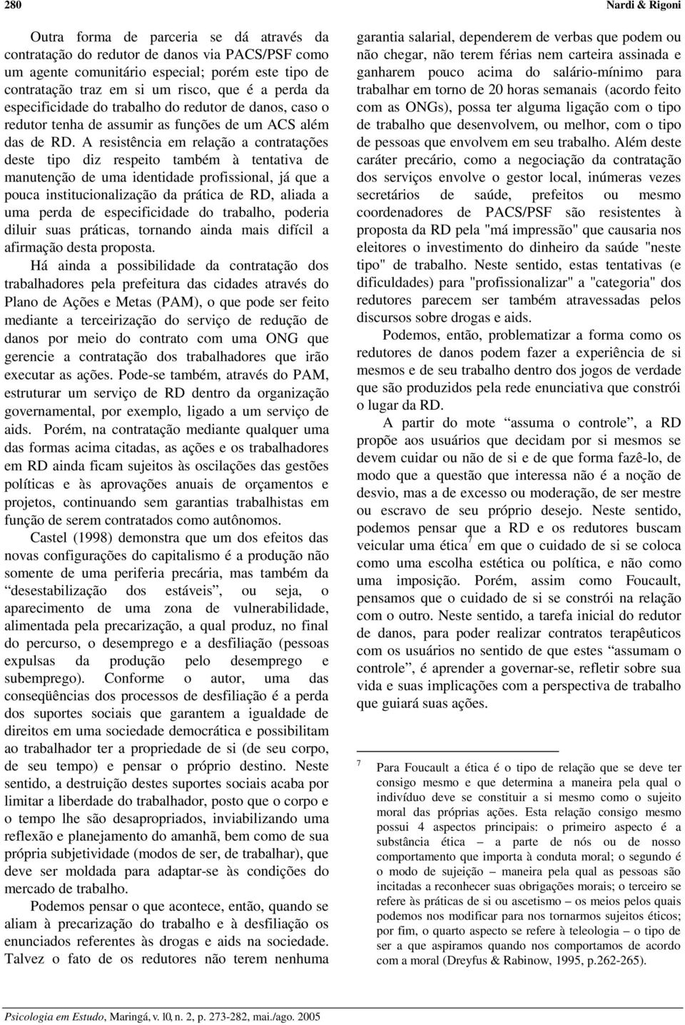 A resistência em relação a contratações deste tipo diz respeito também à tentativa de manutenção de uma identidade profissional, já que a pouca institucionalização da prática de RD, aliada a uma