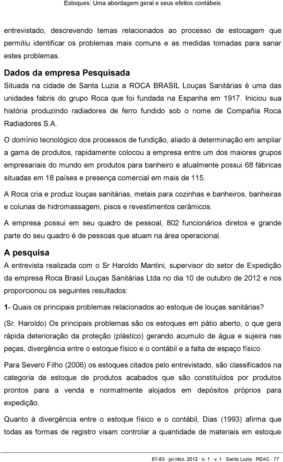 Iniciou sua história produzindo radiadores de ferro fundido sob o nome de Compañia Roca Radiadores S.A.