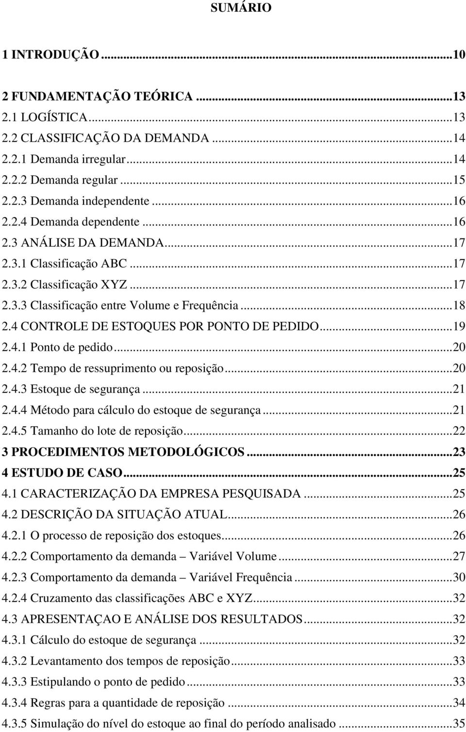 4 CONTROLE DE ESTOQUES POR PONTO DE PEDIDO... 19 2.4.1 Ponto de pedido... 20 2.4.2 Tempo de ressuprimento ou reposição... 20 2.4.3 Estoque de segurança... 21 2.4.4 Método para cálculo do estoque de segurança.