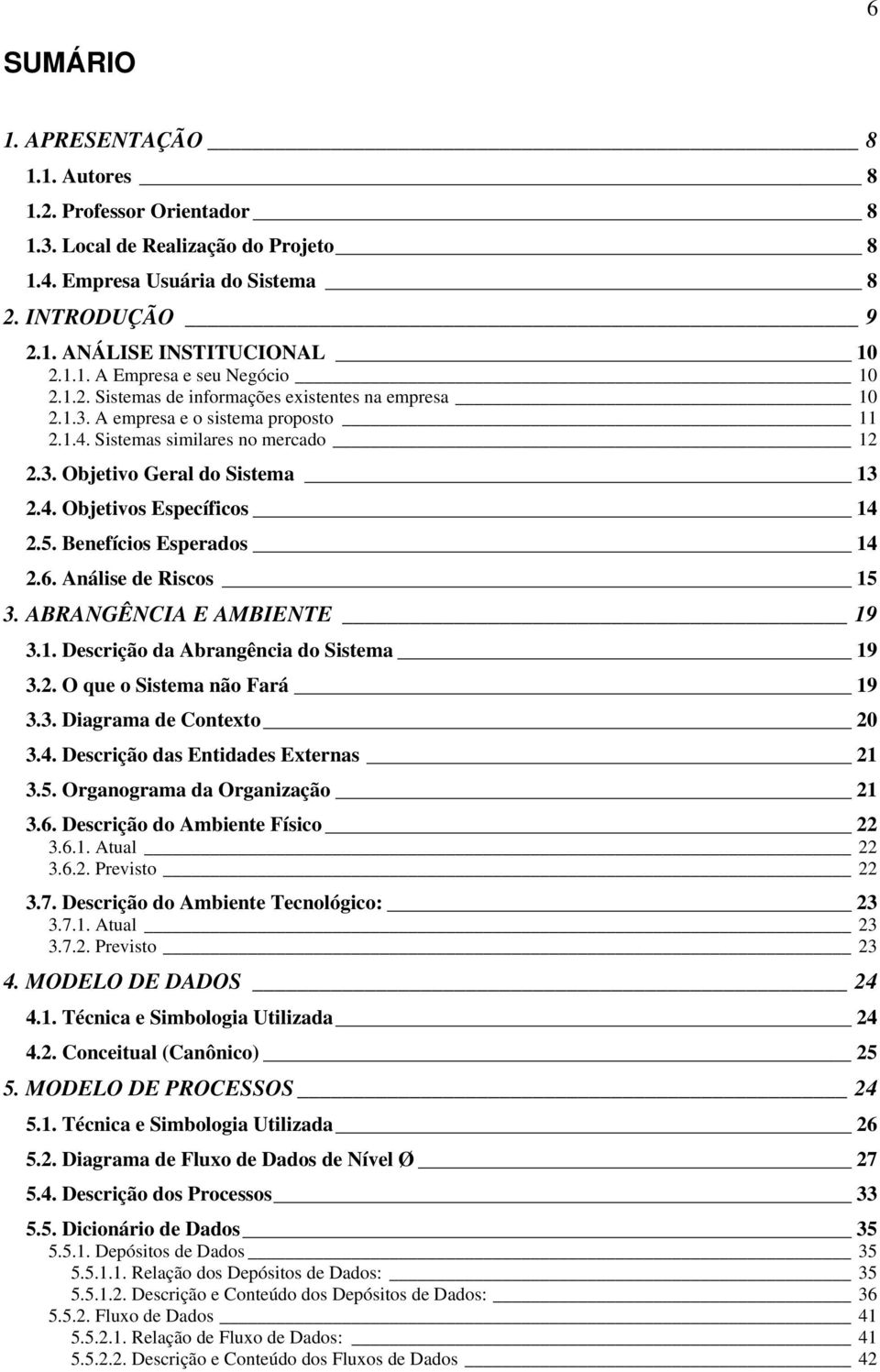 5. Benefícios Esperados 14 2.6. Análise de Riscos 15 3. ABRANGÊNCIA E AMBIENTE 19 3.1. Descrição da Abrangência do Sistema 19 3.2. O que o Sistema não Fará 19 3.3. Diagrama de Contexto 20 3.4. Descrição das Entidades Externas 21 3.