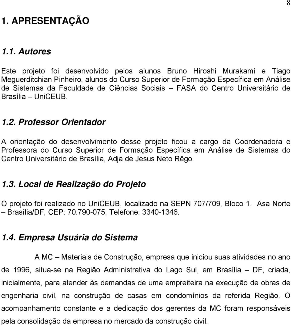 Professor Orientador A orientação do desenvolvimento desse projeto ficou a cargo da Coordenadora e Professora do Curso Superior de Formação Específica em Análise de Sistemas do Centro Universitário