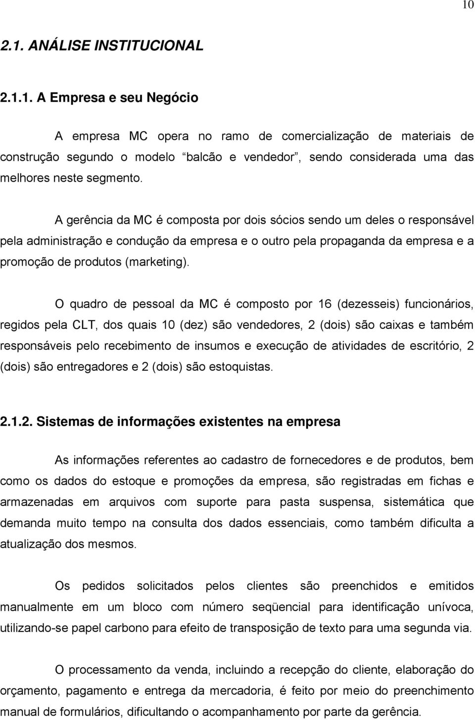 O quadro de pessoal da MC é composto por 16 (dezesseis) funcionários, regidos pela CLT, dos quais 10 (dez) são vendedores, 2 (dois) são caixas e também responsáveis pelo recebimento de insumos e