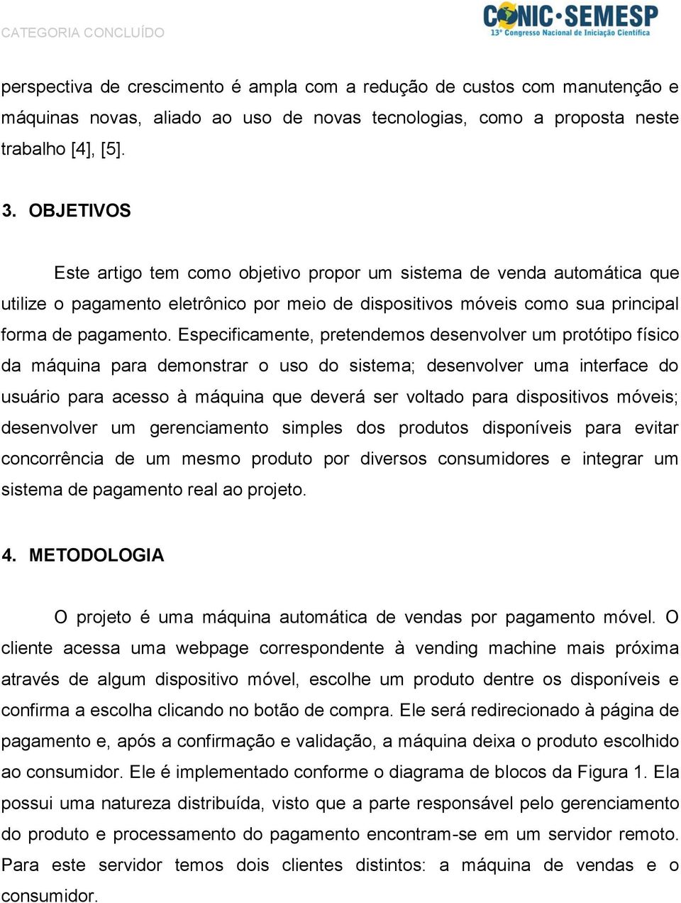 Especificamente, pretendemos desenvolver um protótipo físico da máquina para demonstrar o uso do sistema; desenvolver uma interface do usuário para acesso à máquina que deverá ser voltado para