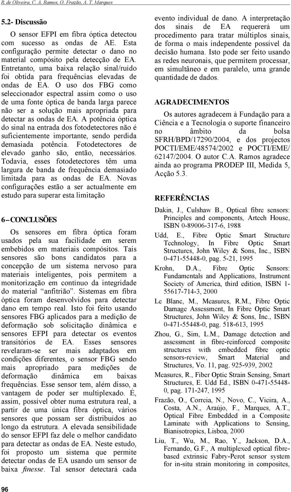 O uso dos FBG como seleccionador espectral assim como o uso de uma fonte óptica de banda larga parece não ser a solução mais apropriada para detectar as ondas de EA.