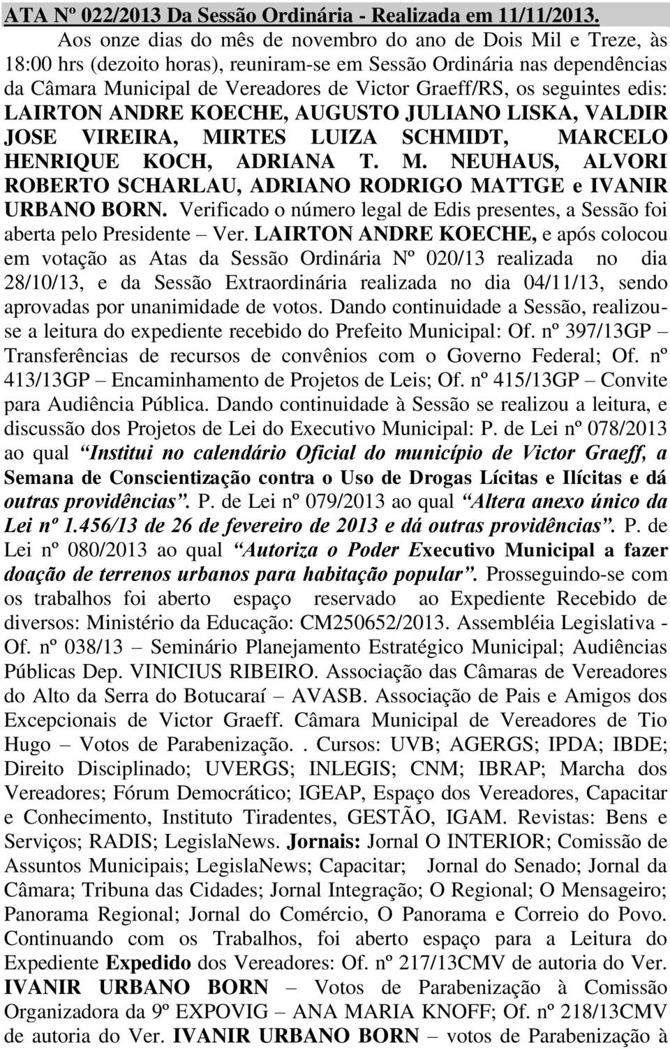 seguintes edis: LAIRTON ANDRE KOECHE, AUGUSTO JULIANO LISKA, VALDIR JOSE VIREIRA, MIRTES LUIZA SCHMIDT, MARCELO HENRIQUE KOCH, ADRIANA T. M. NEUHAUS, ALVORI ROBERTO SCHARLAU, ADRIANO RODRIGO MATTGE e IVANIR URBANO BORN.