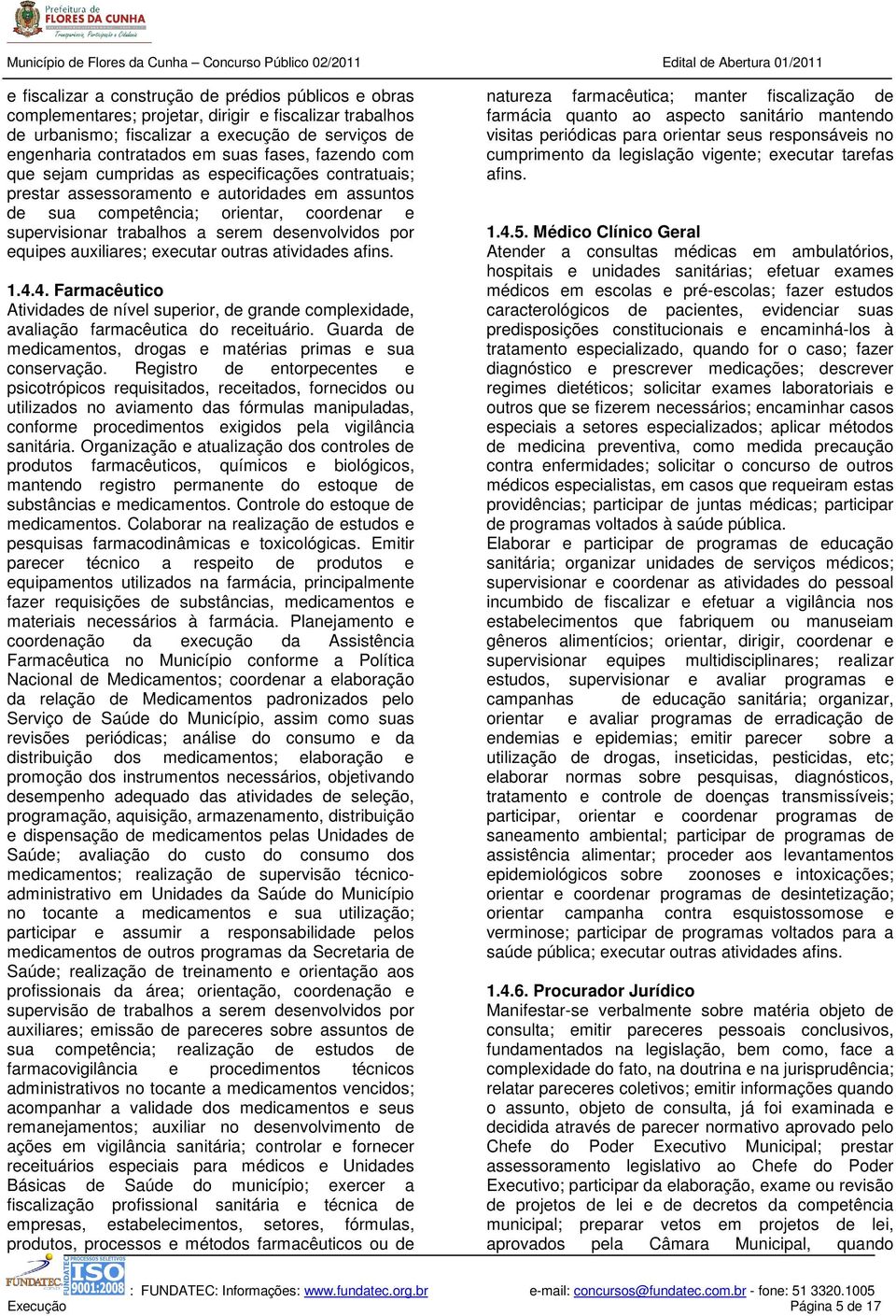 por equipes auxiliares; executar outras atividades afins. 1.4.4. Farmacêutico Atividades de nível superior, de grande complexidade, avaliação farmacêutica do receituário.