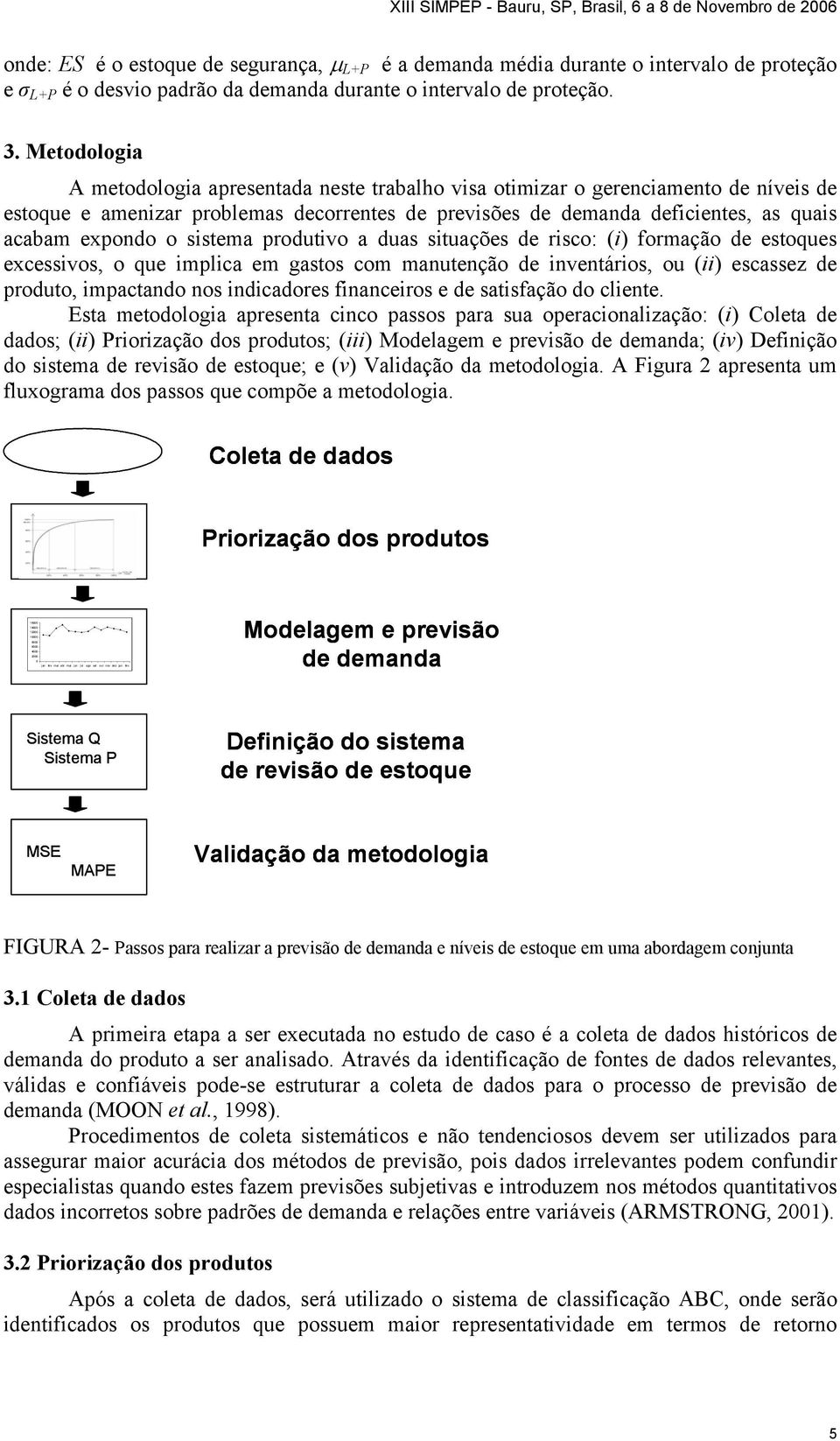 Metodologia A metodologia apresentada neste trabalho visa otimizar o gerenciamento de níveis de estoque e amenizar problemas decorrentes de previsões de demanda deficientes, as quais acabam expondo o