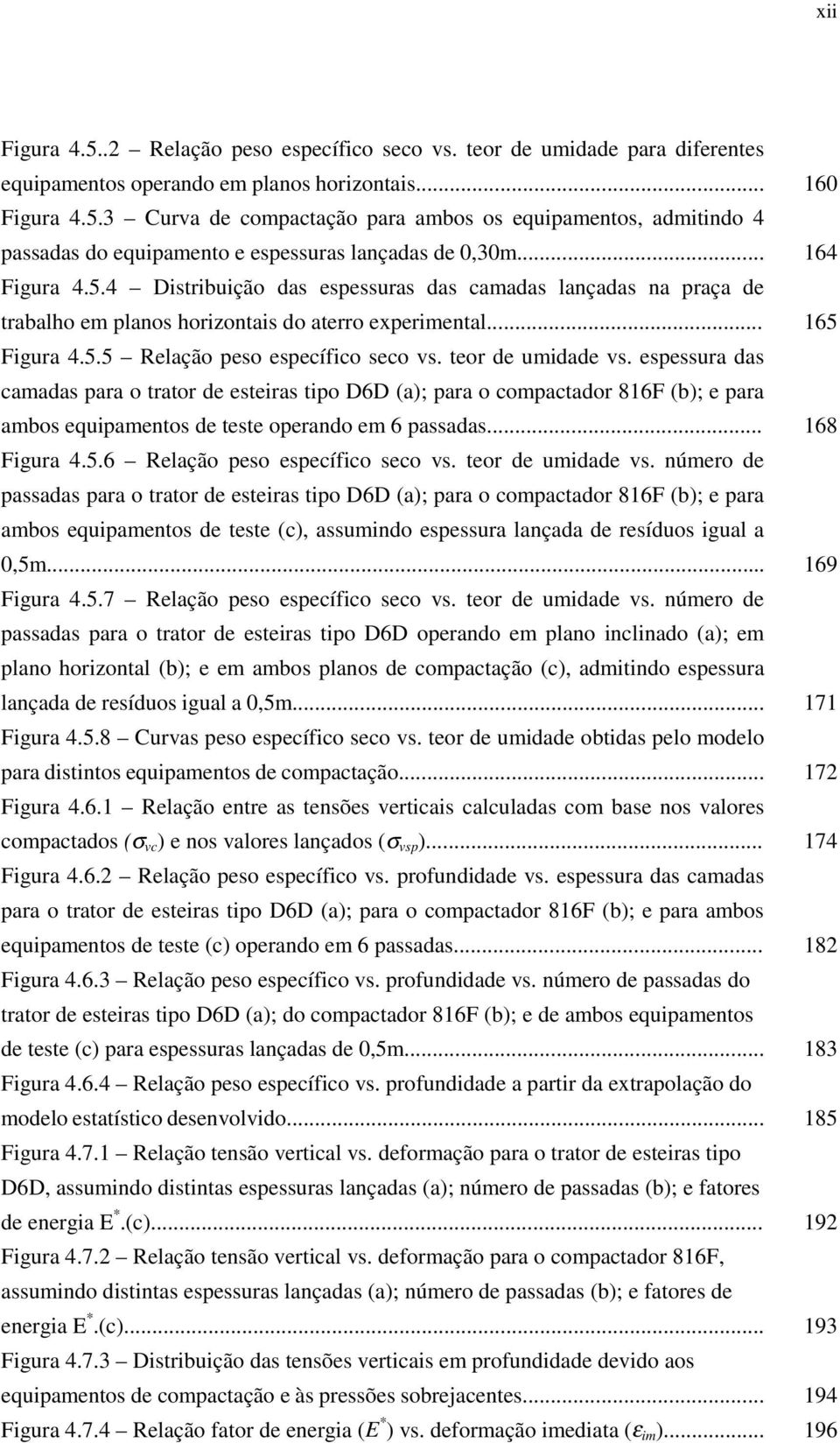 espessura das camadas para o trator de esteiras tipo D6D (a); para o compactador 816F (b); e para ambos equipamentos de teste operando em 6 passadas... Figura 4.5.6 Relação peso específico seco vs.