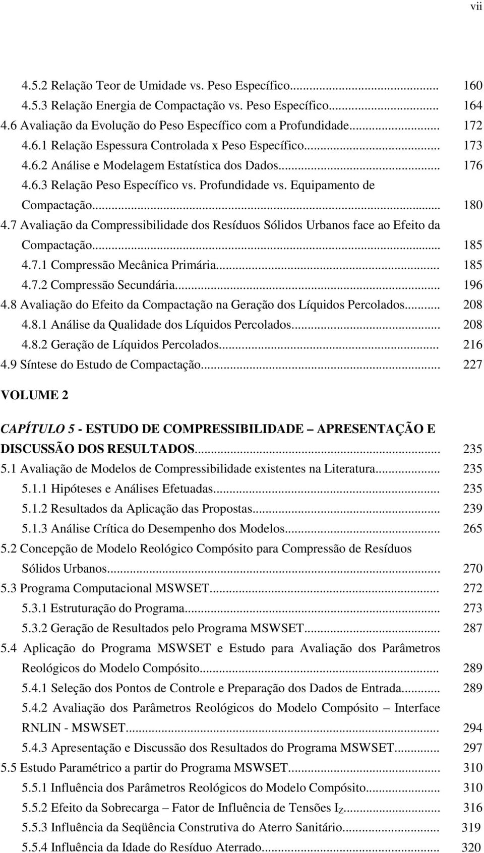 .. 4.7.1 Compressão Mecânica Primária... 4.7.2 Compressão Secundária... 4.8 Avaliação do Efeito da Compactação na Geração dos Líquidos Percolados... 4.8.1 Análise da Qualidade dos Líquidos Percolados.