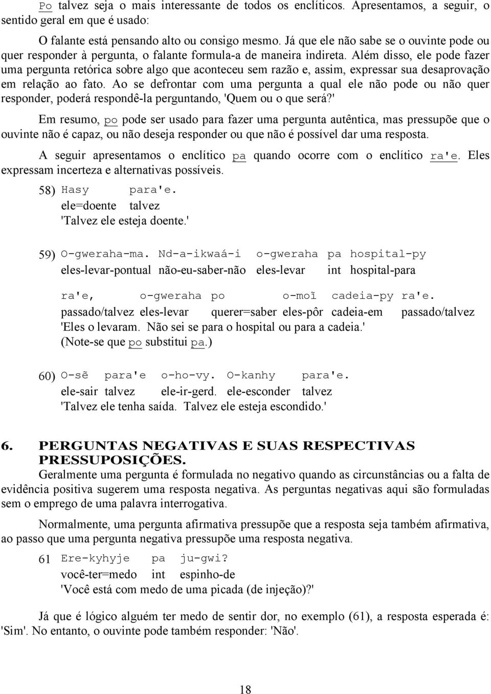 Além disso, ele pode fazer uma pergunta retórica sobre algo que aconteceu sem razão e, assim, expressar sua desaprovação em relação ao fato.