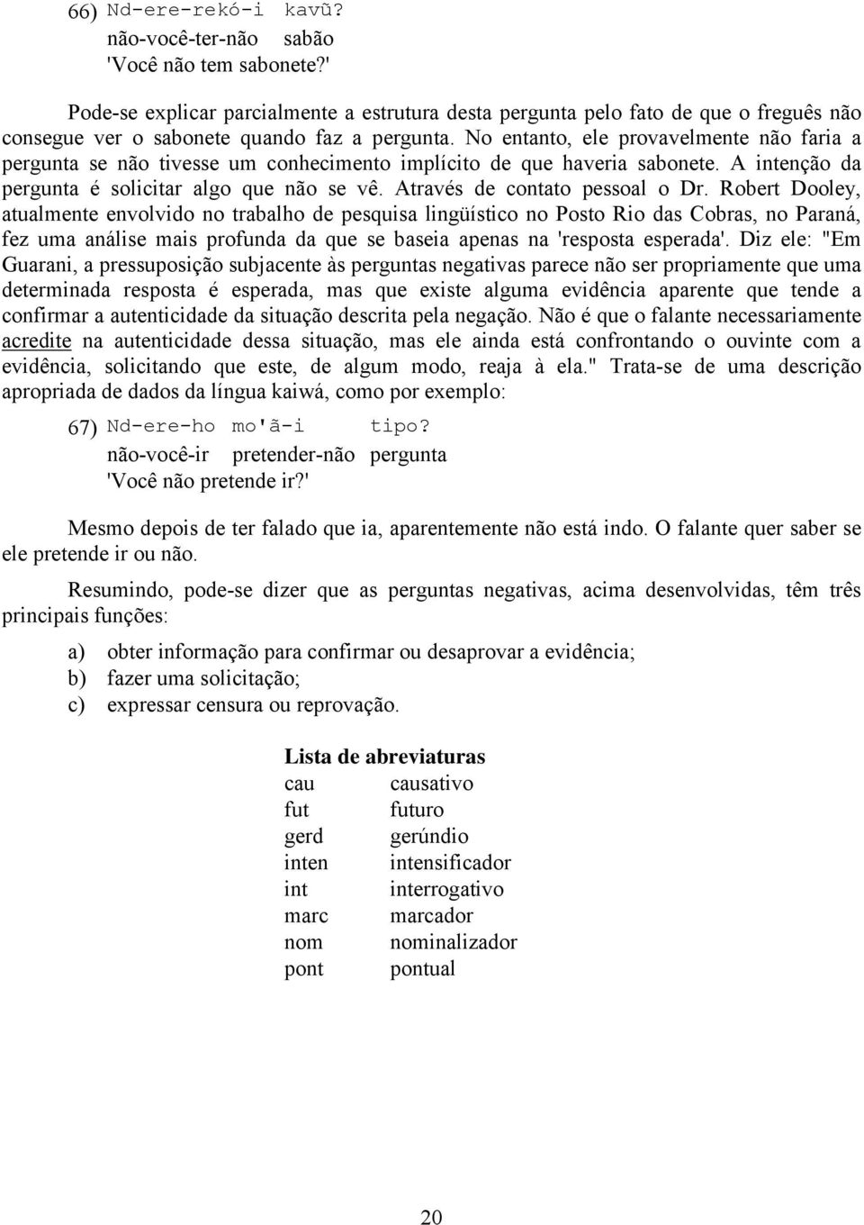 No entanto, ele provavelmente não faria a pergunta se não tivesse um conhecimento implícito de que haveria sabonete. A intenção da pergunta é solicitar algo que não se vê.