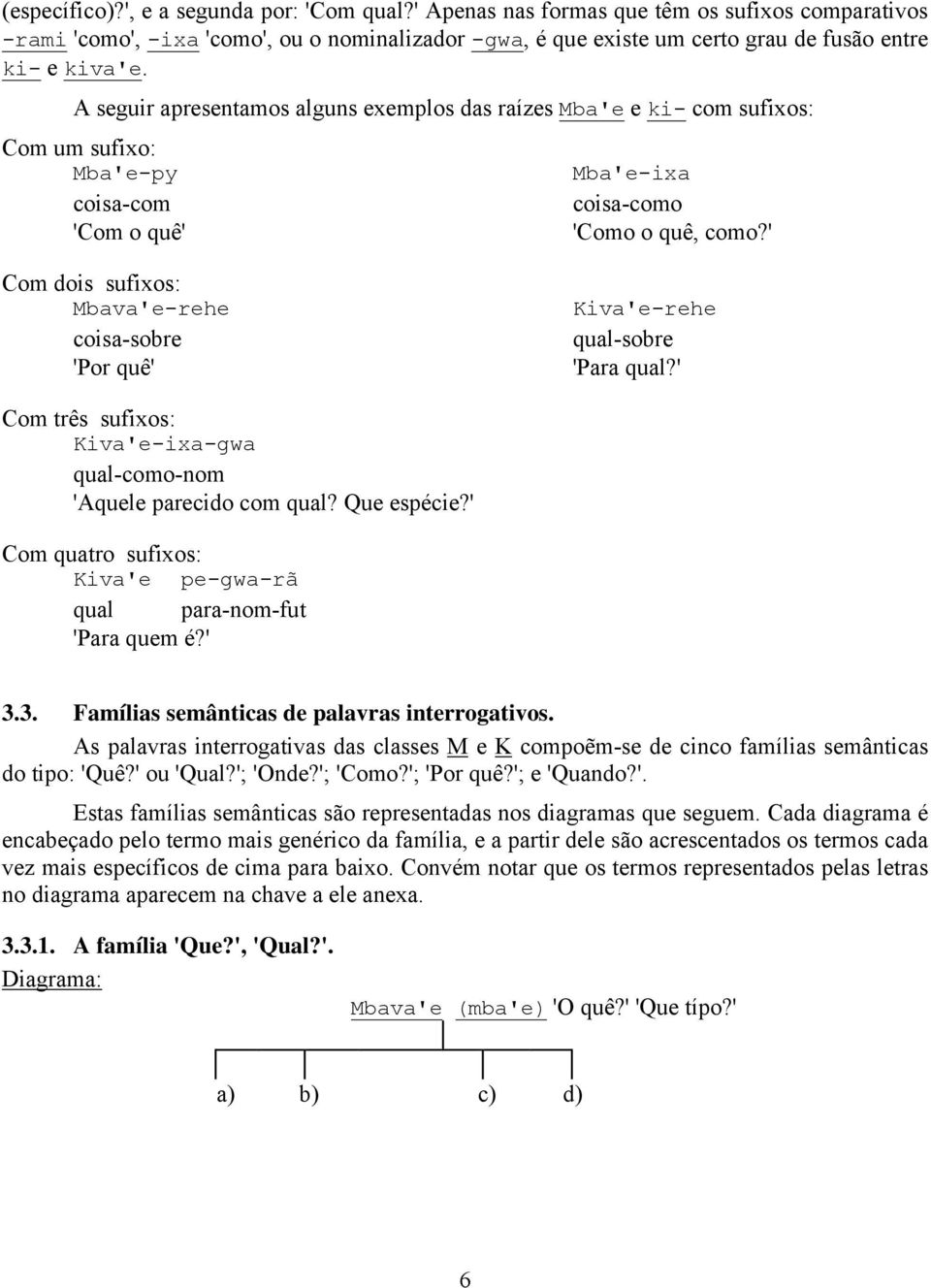 A seguir apresentamos alguns exemplos das raízes Mba'e e ki- com sufixos: Com um sufixo: Mba'e-py Mba'e-ixa coisa-com coisa-como 'Com o quê' 'Como o quê, como?