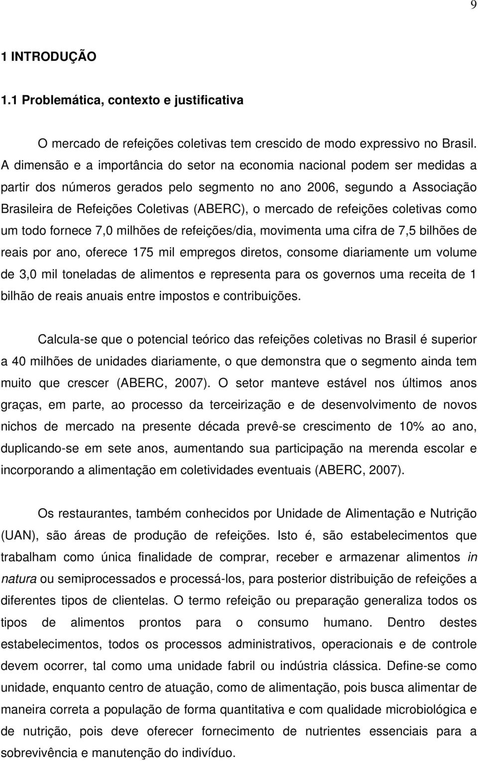 mercado de refeições coletivas como um todo fornece 7,0 milhões de refeições/dia, movimenta uma cifra de 7,5 bilhões de reais por ano, oferece 175 mil empregos diretos, consome diariamente um volume