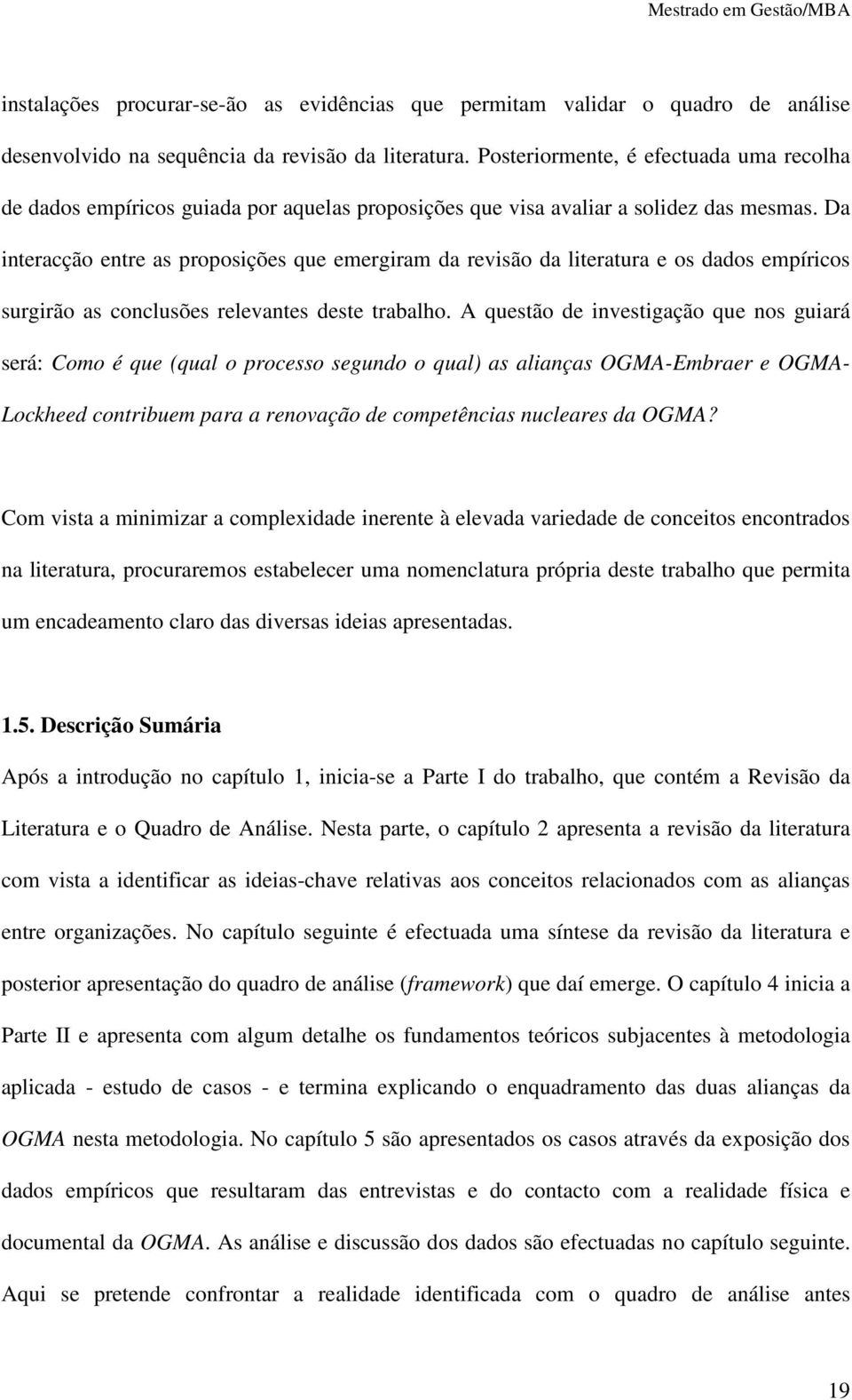 Da interacção entre as proposições que emergiram da revisão da literatura e os dados empíricos surgirão as conclusões relevantes deste trabalho.