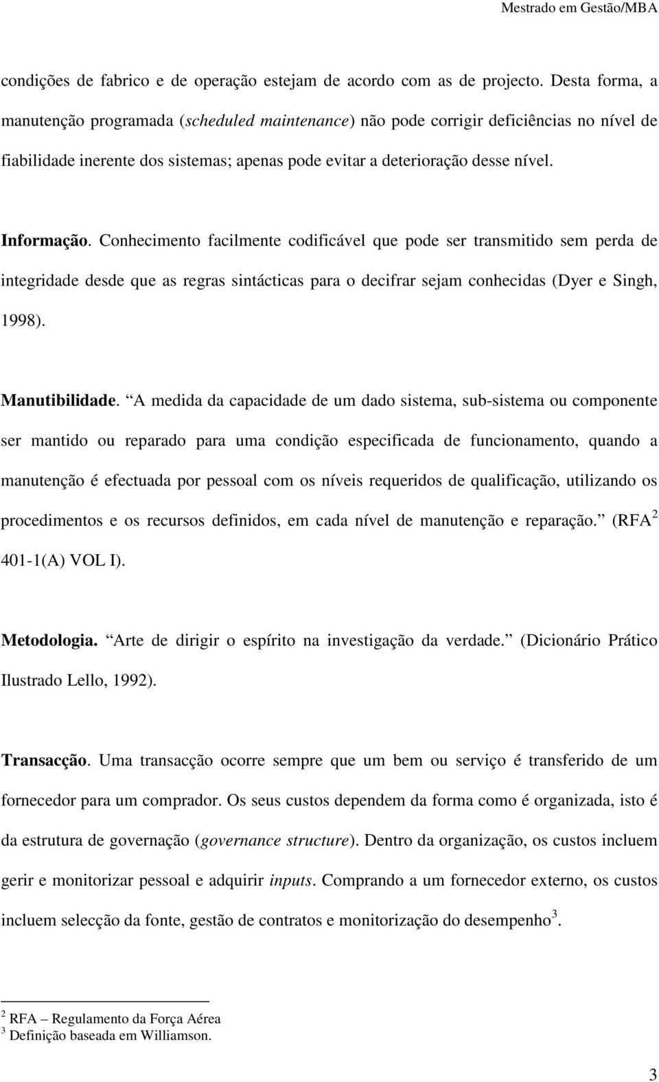 Conhecimento facilmente codificável que pode ser transmitido sem perda de integridade desde que as regras sintácticas para o decifrar sejam conhecidas (Dyer e Singh, 1998). Manutibilidade.