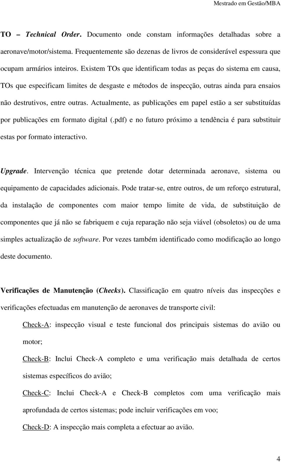 Actualmente, as publicações em papel estão a ser substituídas por publicações em formato digital (.pdf) e no futuro próximo a tendência é para substituir estas por formato interactivo. Upgrade.