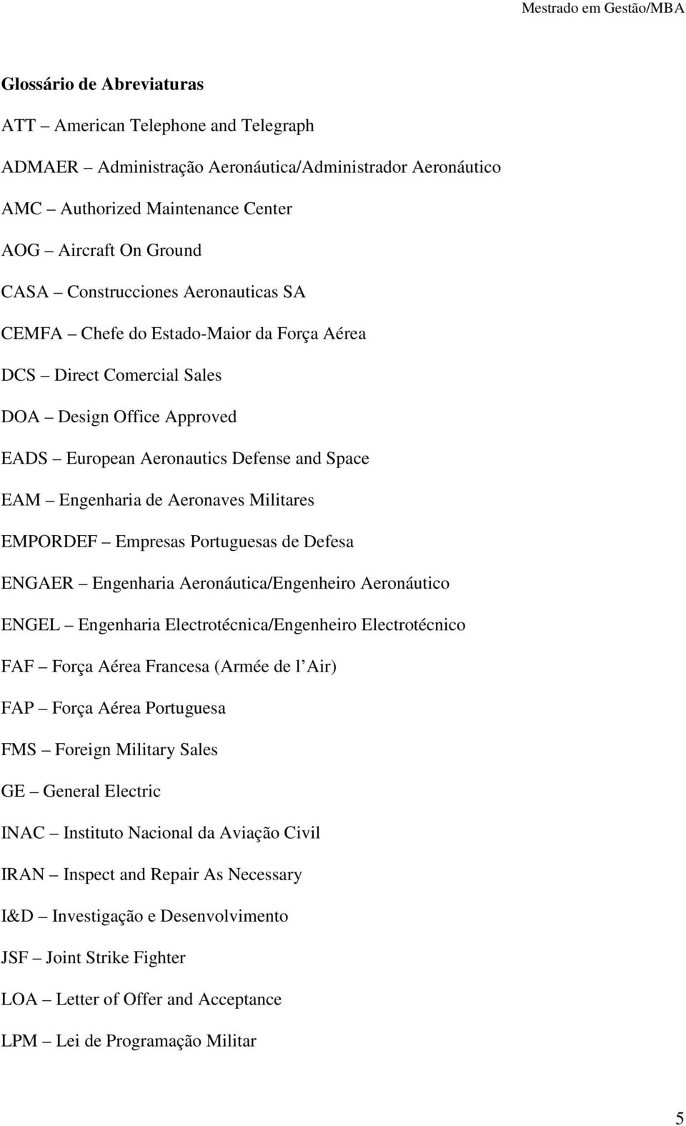 EMPORDEF Empresas Portuguesas de Defesa ENGAER Engenharia Aeronáutica/Engenheiro Aeronáutico ENGEL Engenharia Electrotécnica/Engenheiro Electrotécnico FAF Força Aérea Francesa (Armée de l Air) FAP