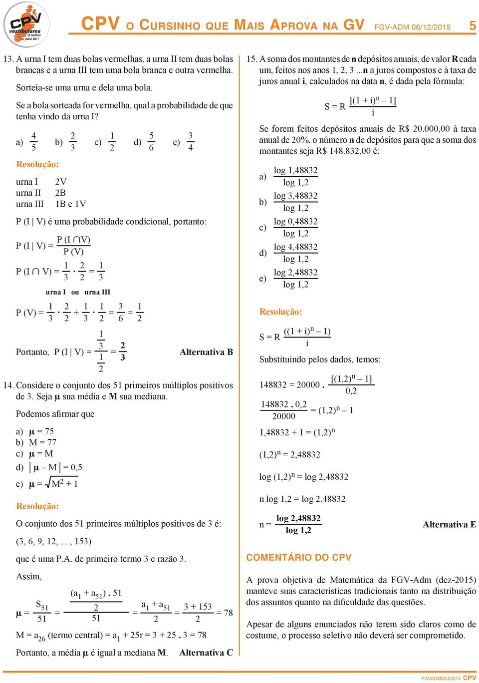 a) 4 urna I urna II urna III b) 3 V B B e V c) d) 6 e) 3 4 P (I V) é uma probabilidade condicional, portanto: P (I V) = P (I ÇV) P (V) P (I Ç V) = 3. = 3 urna I ou urna III P (V) = 3. + 3.