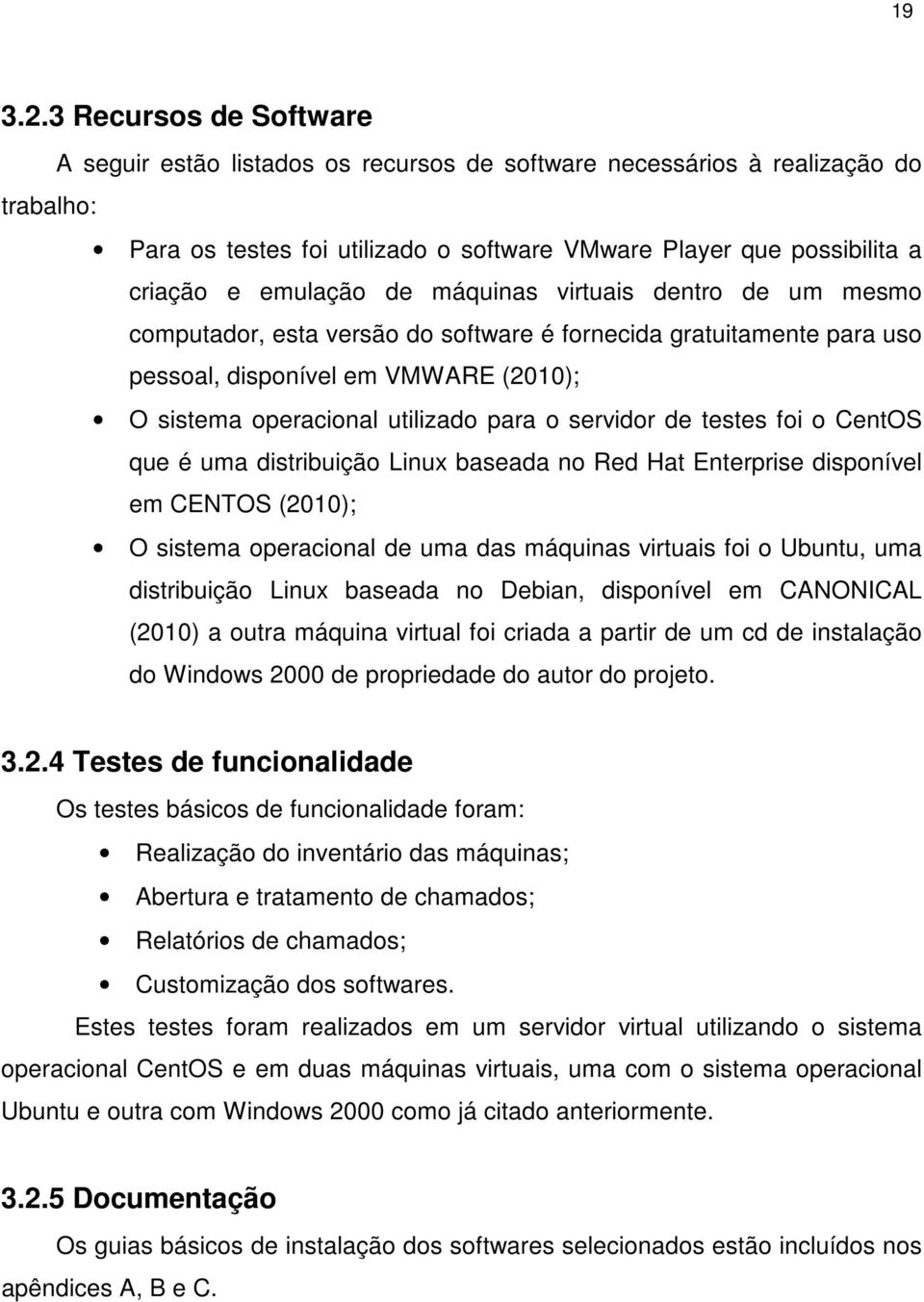 de máquinas virtuais dentro de um mesmo computador, esta versão do software é fornecida gratuitamente para uso pessoal, disponível em VMWARE (2010); O sistema operacional utilizado para o servidor de