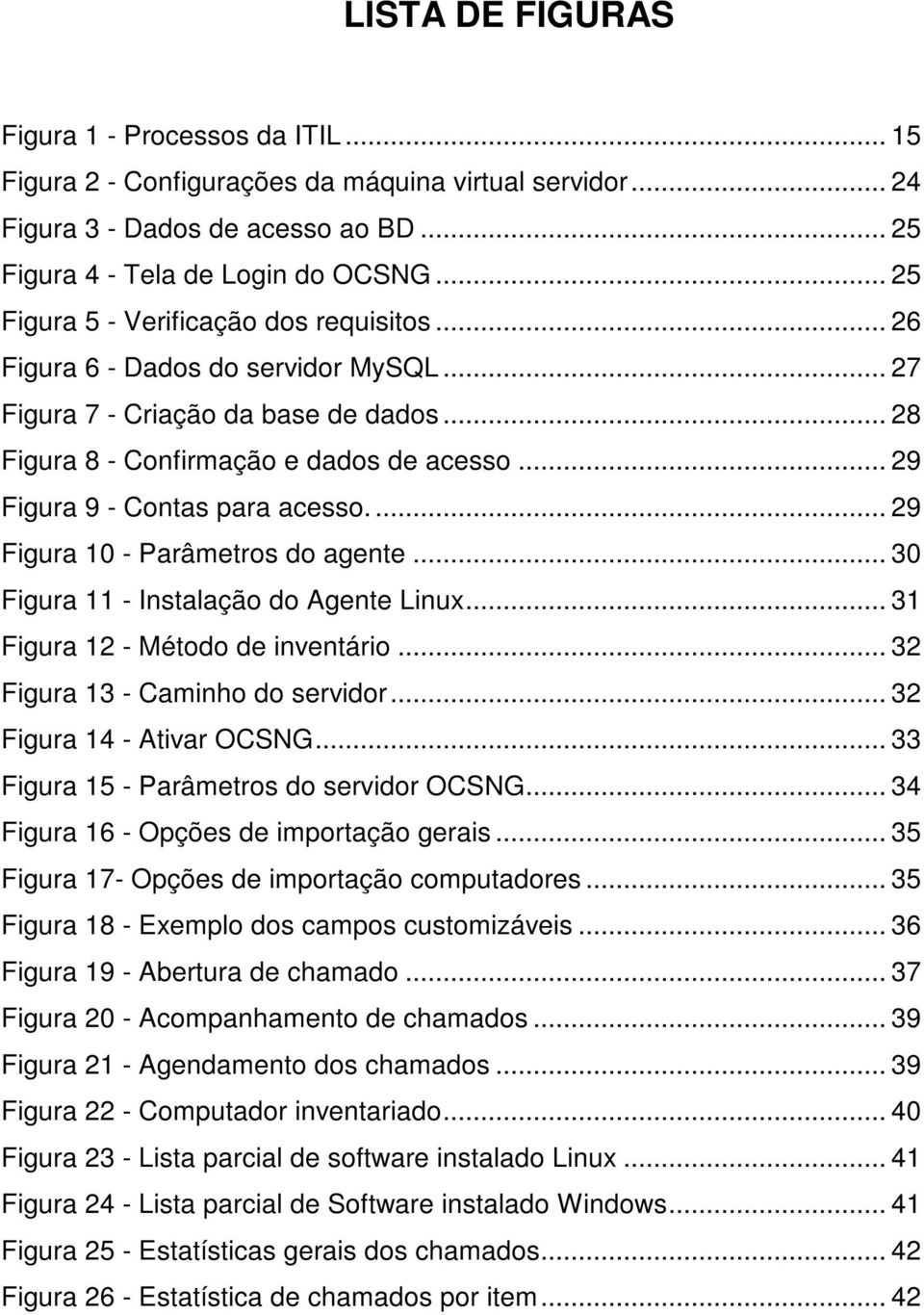 .. 29 Figura 9 - Contas para acesso.... 29 Figura 10 - Parâmetros do agente... 30 Figura 11 - Instalação do Agente Linux... 31 Figura 12 - Método de inventário... 32 Figura 13 - Caminho do servidor.