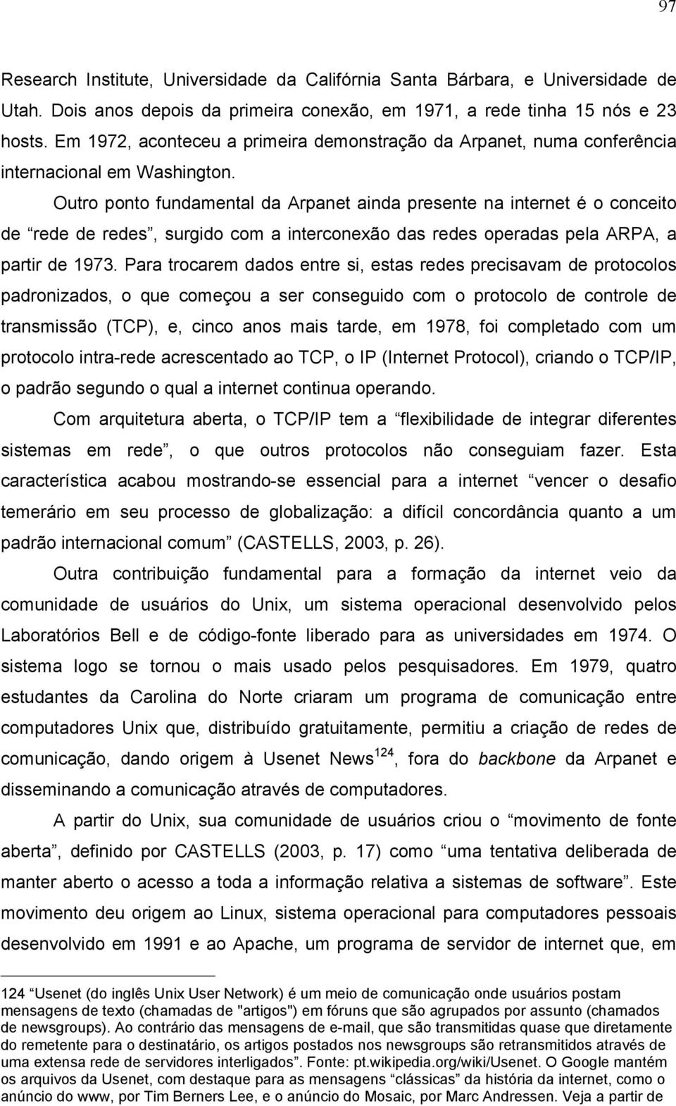 Outro ponto fundamental da Arpanet ainda presente na internet é o conceito de rede de redes, surgido com a interconexão das redes operadas pela ARPA, a partir de 1973.