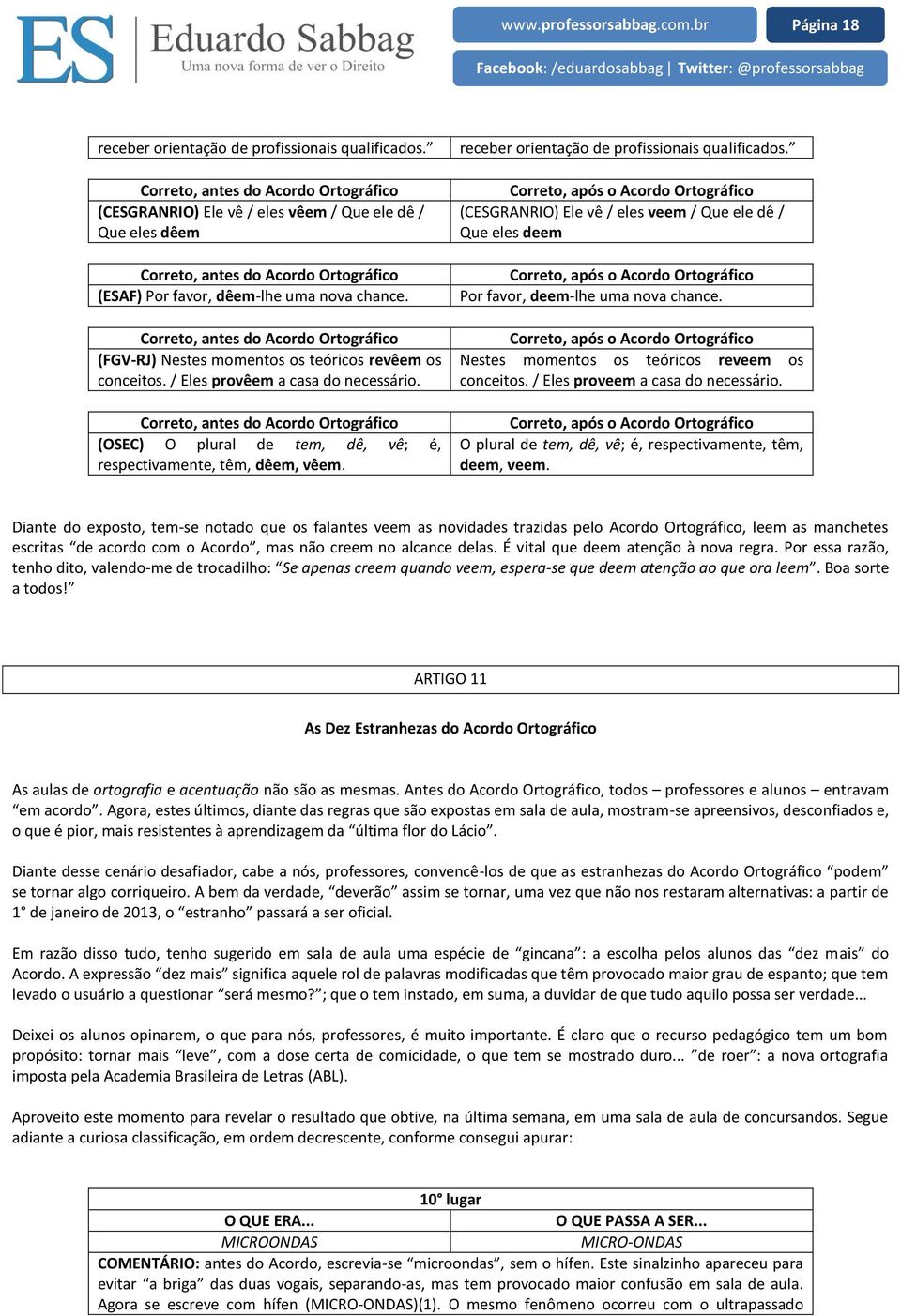 Correto, antes do Acordo Ortográfico (FGV-RJ) Nestes momentos os teóricos revêem os conceitos. / Eles provêem a casa do necessário.