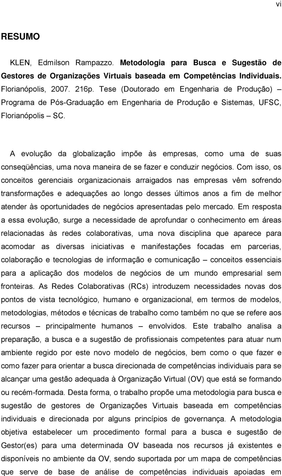 A evolução da globalização impõe às empresas, como uma de suas conseqüências, uma nova maneira de se fazer e conduzir negócios.